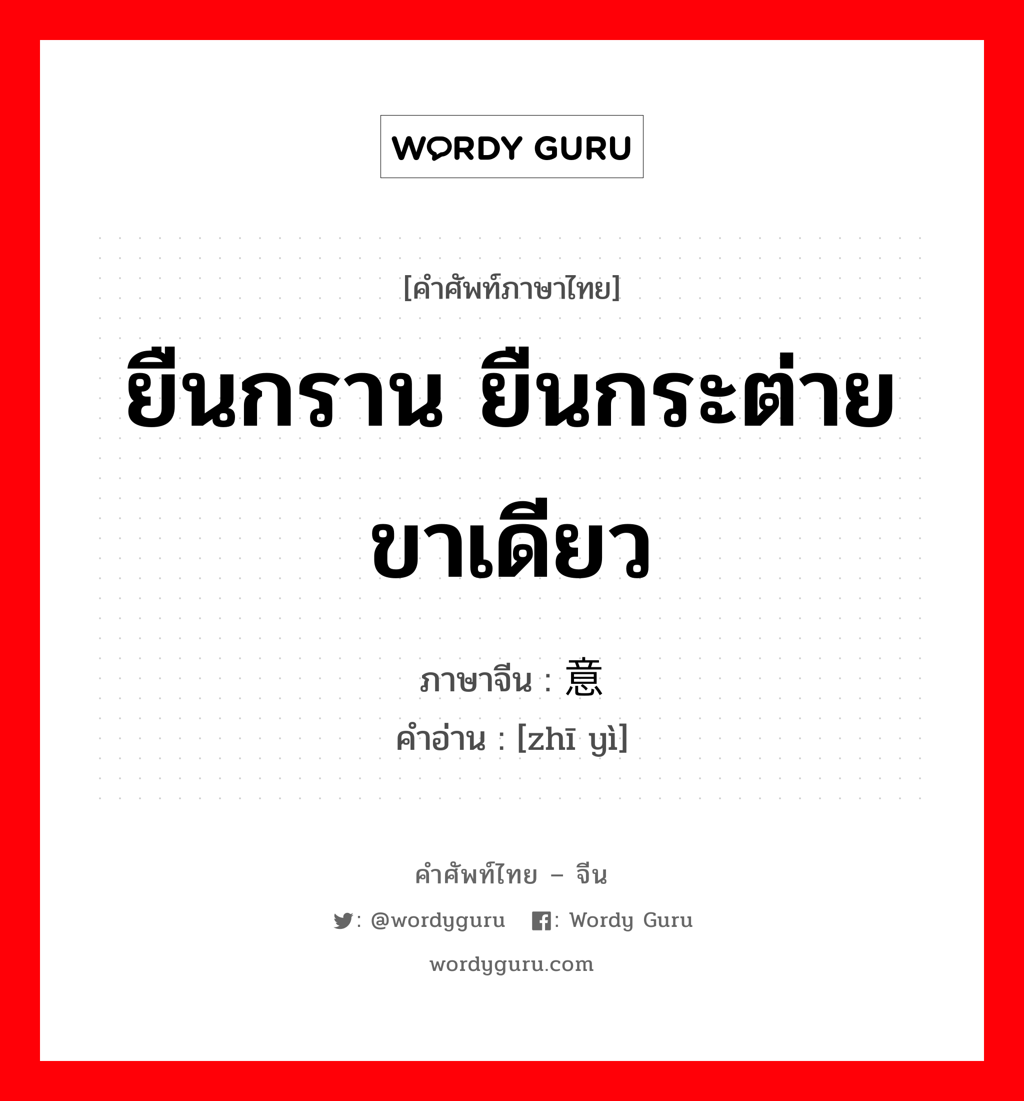 ยืนกราน ยืนกระต่ายขาเดียว ภาษาจีนคืออะไร, คำศัพท์ภาษาไทย - จีน ยืนกราน ยืนกระต่ายขาเดียว ภาษาจีน 执意 คำอ่าน [zhī yì]