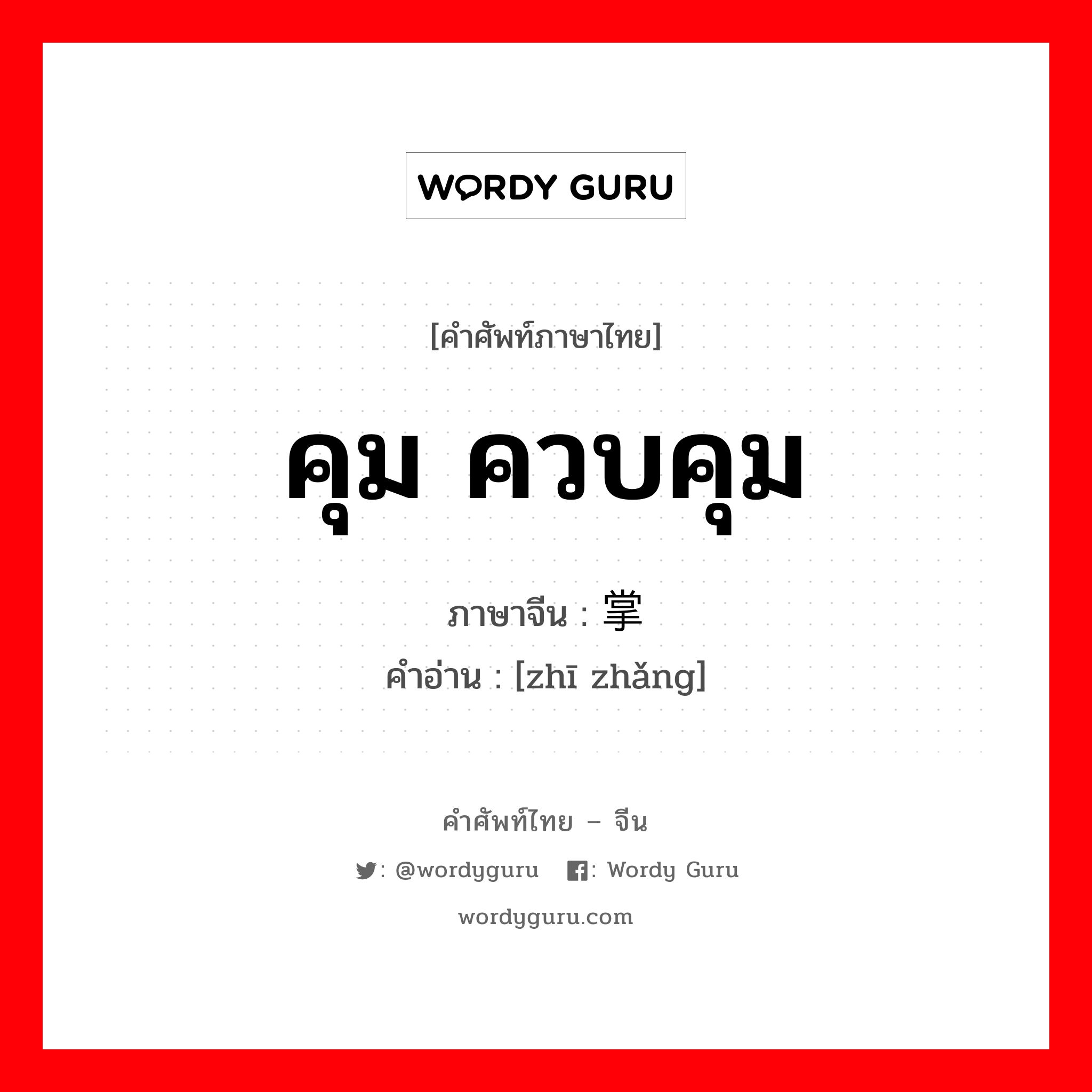 คุม ควบคุม ภาษาจีนคืออะไร, คำศัพท์ภาษาไทย - จีน คุม ควบคุม ภาษาจีน 执掌 คำอ่าน [zhī zhǎng]