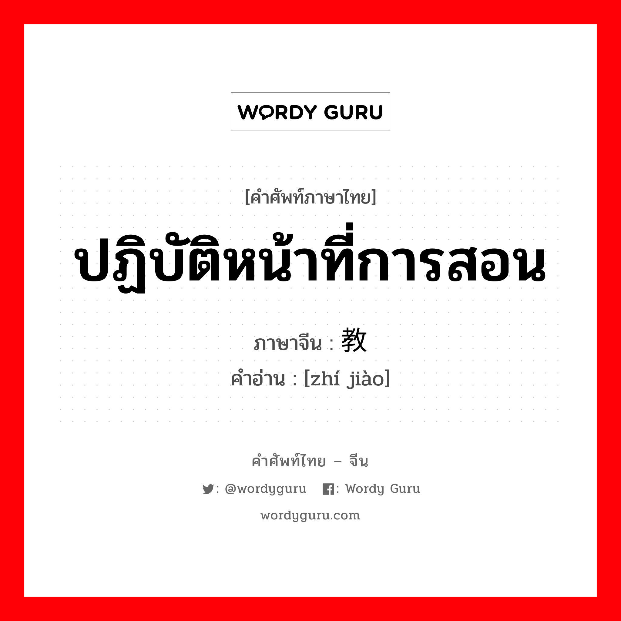 ปฏิบัติหน้าที่การสอน ภาษาจีนคืออะไร, คำศัพท์ภาษาไทย - จีน ปฏิบัติหน้าที่การสอน ภาษาจีน 执教 คำอ่าน [zhí jiào]