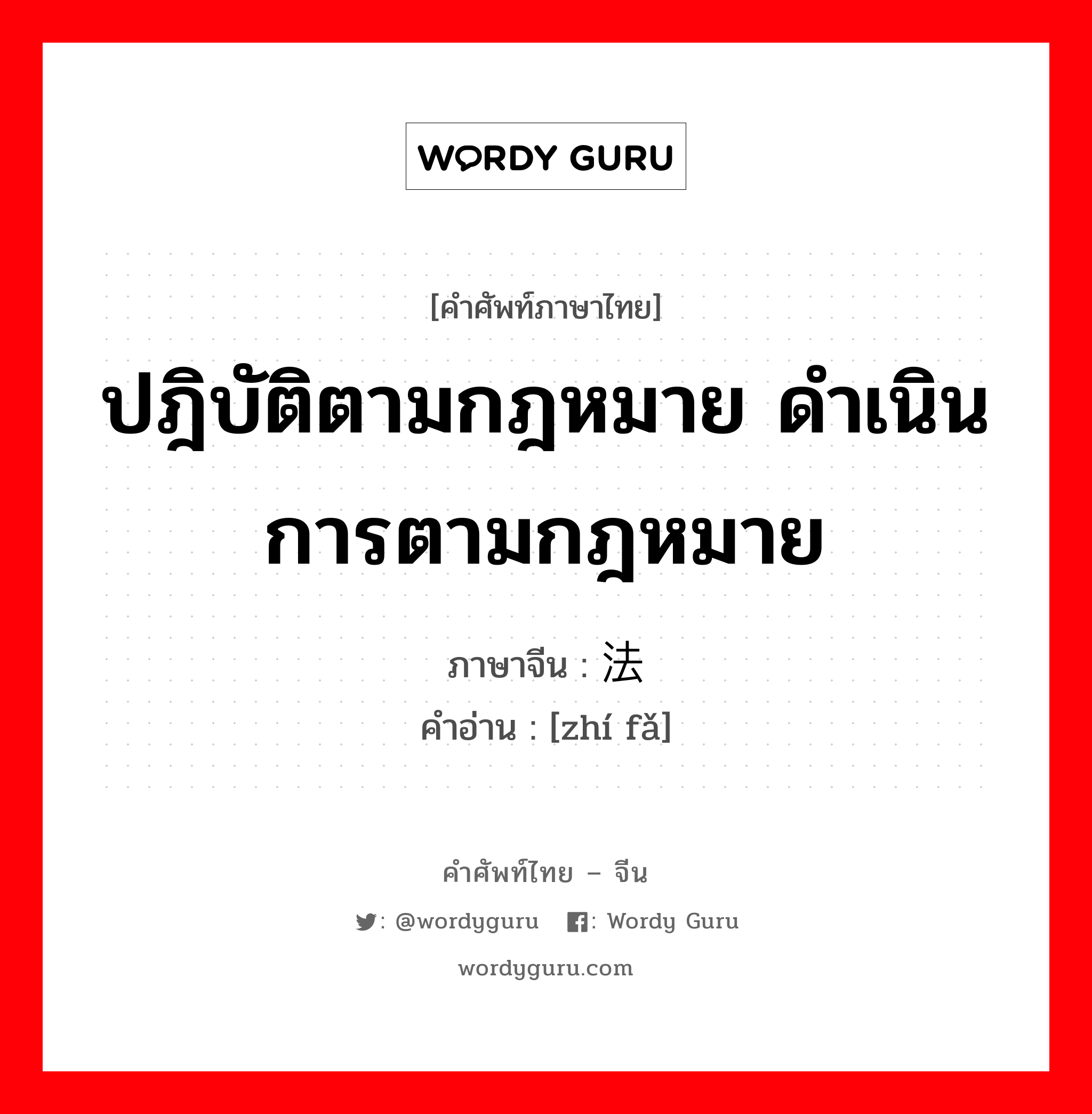 ปฎิบัติตามกฎหมาย ดำเนินการตามกฎหมาย ภาษาจีนคืออะไร, คำศัพท์ภาษาไทย - จีน ปฎิบัติตามกฎหมาย ดำเนินการตามกฎหมาย ภาษาจีน 执法 คำอ่าน [zhí fǎ]