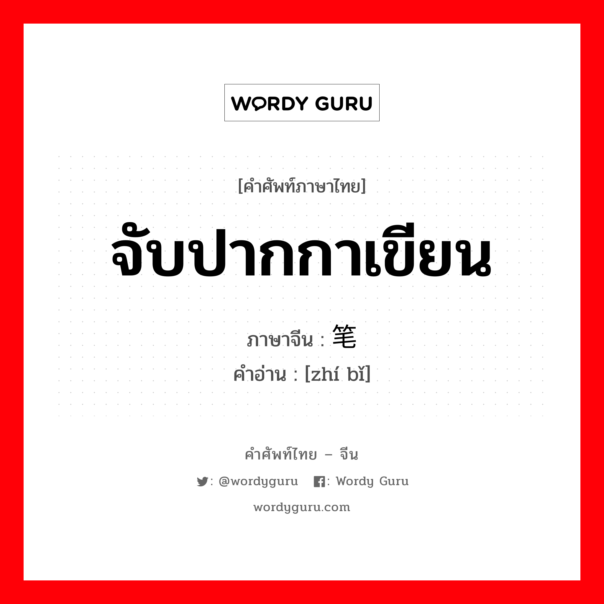 จับปากกาเขียน ภาษาจีนคืออะไร, คำศัพท์ภาษาไทย - จีน จับปากกาเขียน ภาษาจีน 执笔 คำอ่าน [zhí bǐ]