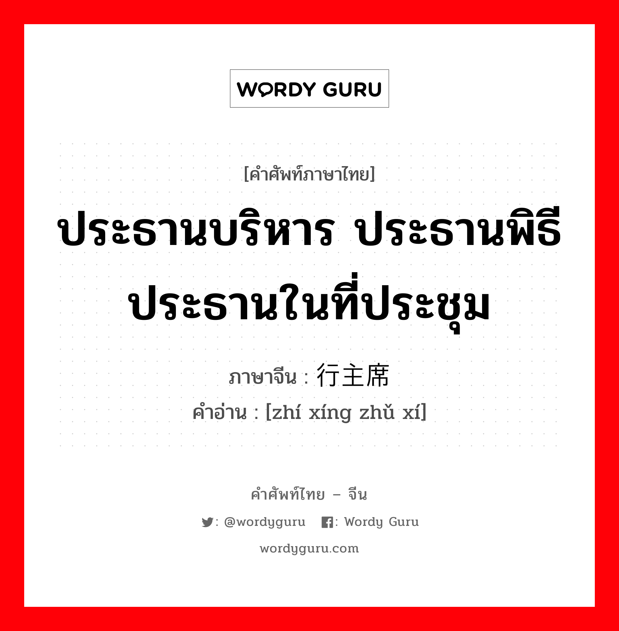 ประธานบริหาร ประธานพิธี ประธานในที่ประชุม ภาษาจีนคืออะไร, คำศัพท์ภาษาไทย - จีน ประธานบริหาร ประธานพิธี ประธานในที่ประชุม ภาษาจีน 执行主席 คำอ่าน [zhí xíng zhǔ xí]