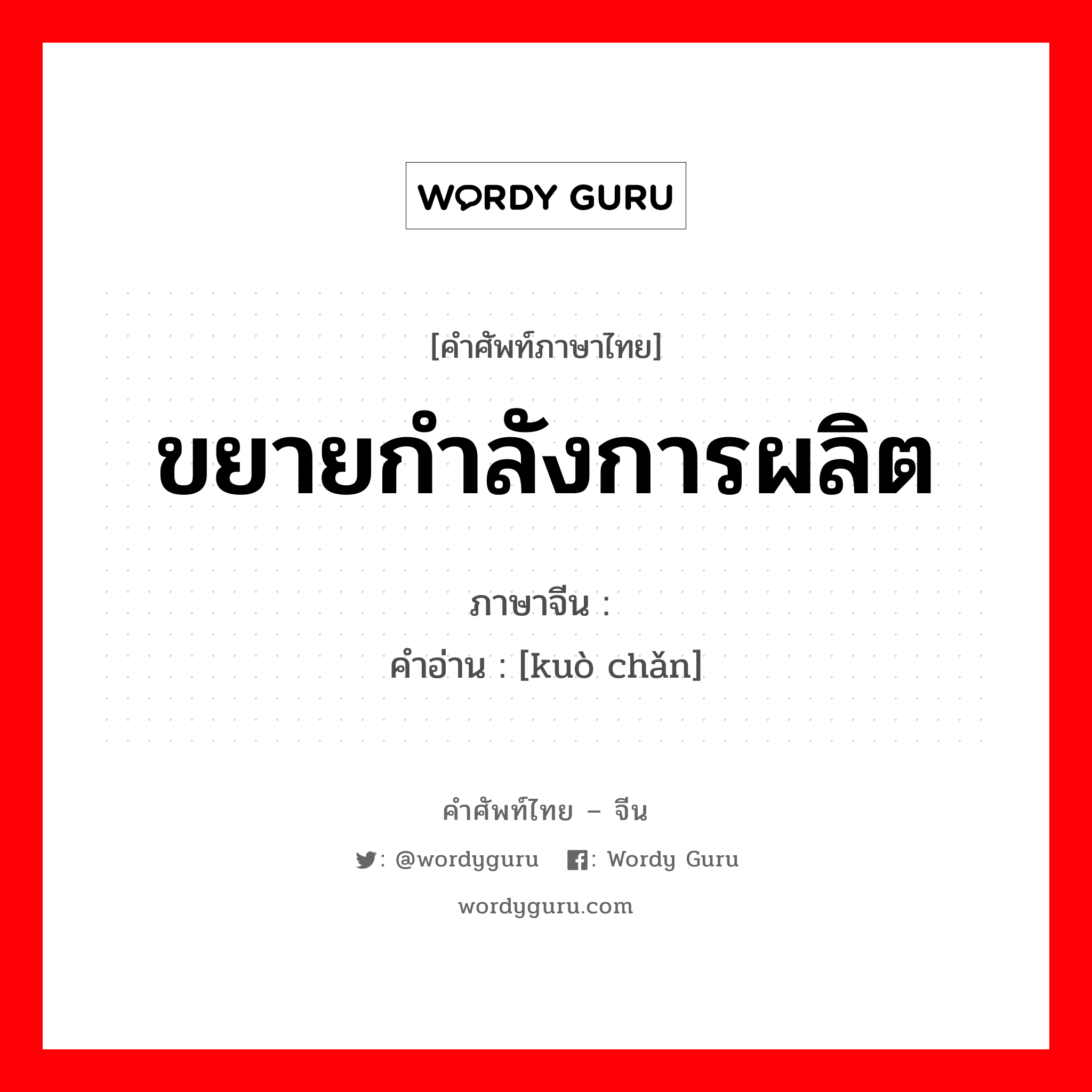 ขยายกำลังการผลิต ภาษาจีนคืออะไร, คำศัพท์ภาษาไทย - จีน ขยายกำลังการผลิต ภาษาจีน 扩产 คำอ่าน [kuò chǎn]