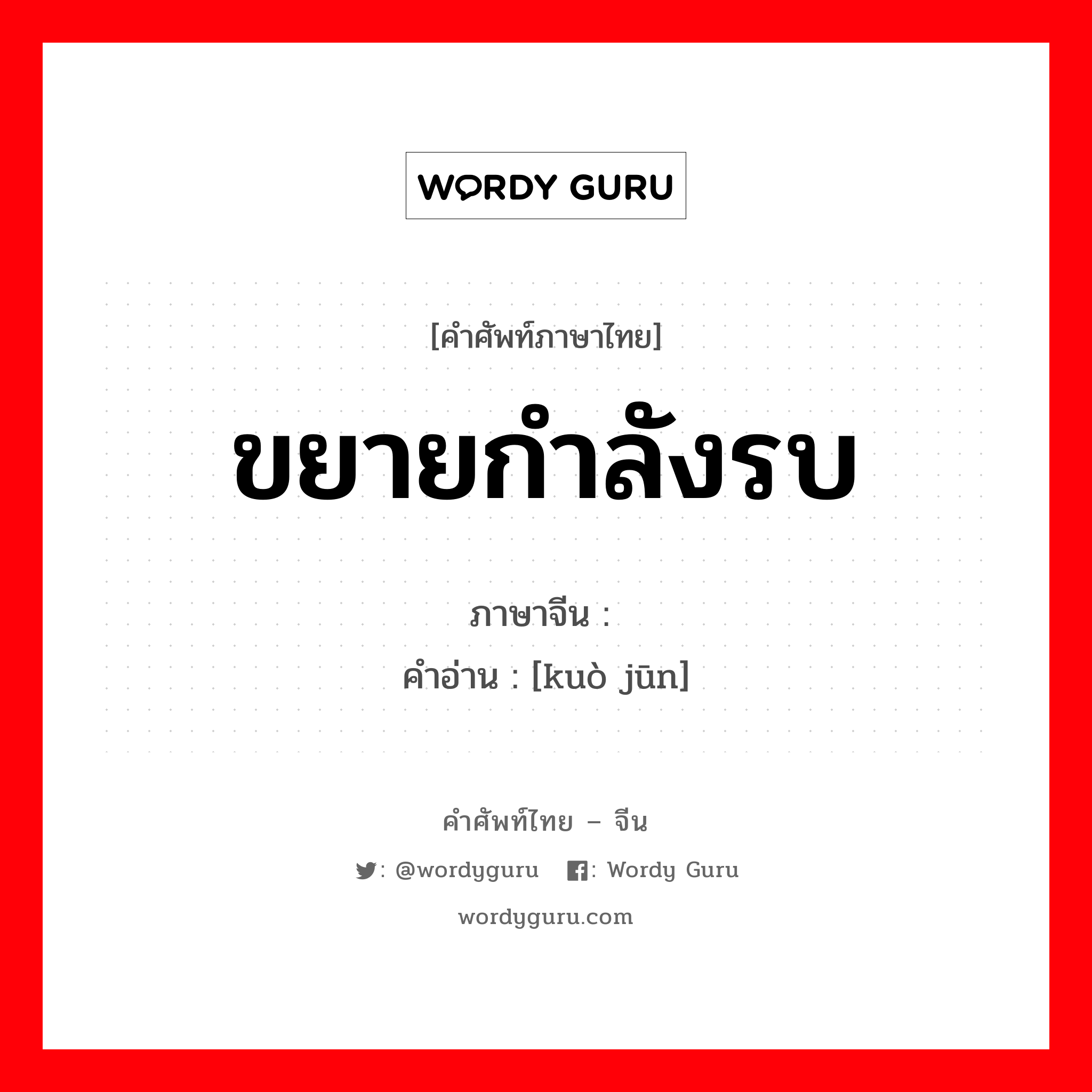 ขยายกำลังรบ ภาษาจีนคืออะไร, คำศัพท์ภาษาไทย - จีน ขยายกำลังรบ ภาษาจีน 扩军 คำอ่าน [kuò jūn]