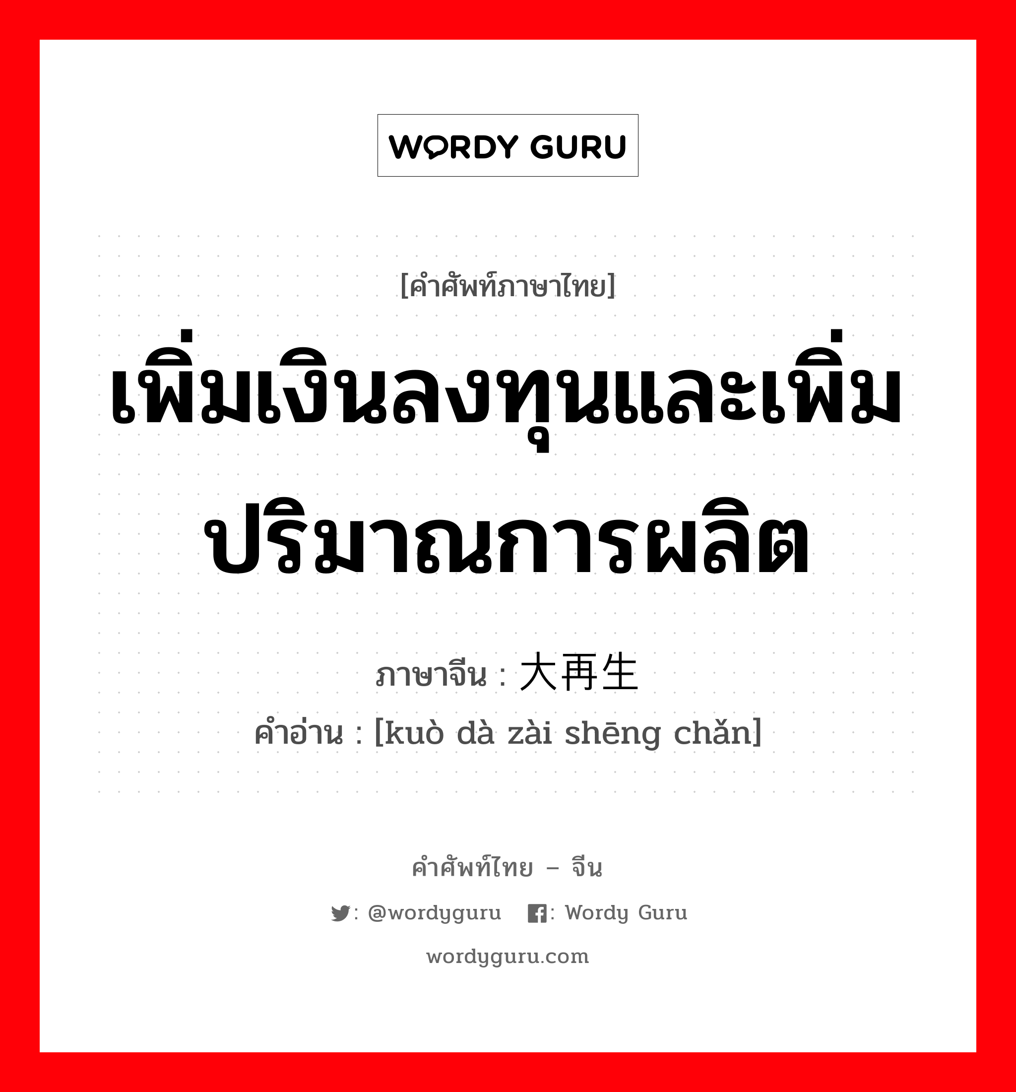 เพิ่มเงินลงทุนและเพิ่มปริมาณการผลิต ภาษาจีนคืออะไร, คำศัพท์ภาษาไทย - จีน เพิ่มเงินลงทุนและเพิ่มปริมาณการผลิต ภาษาจีน 扩大再生产 คำอ่าน [kuò dà zài shēng chǎn]