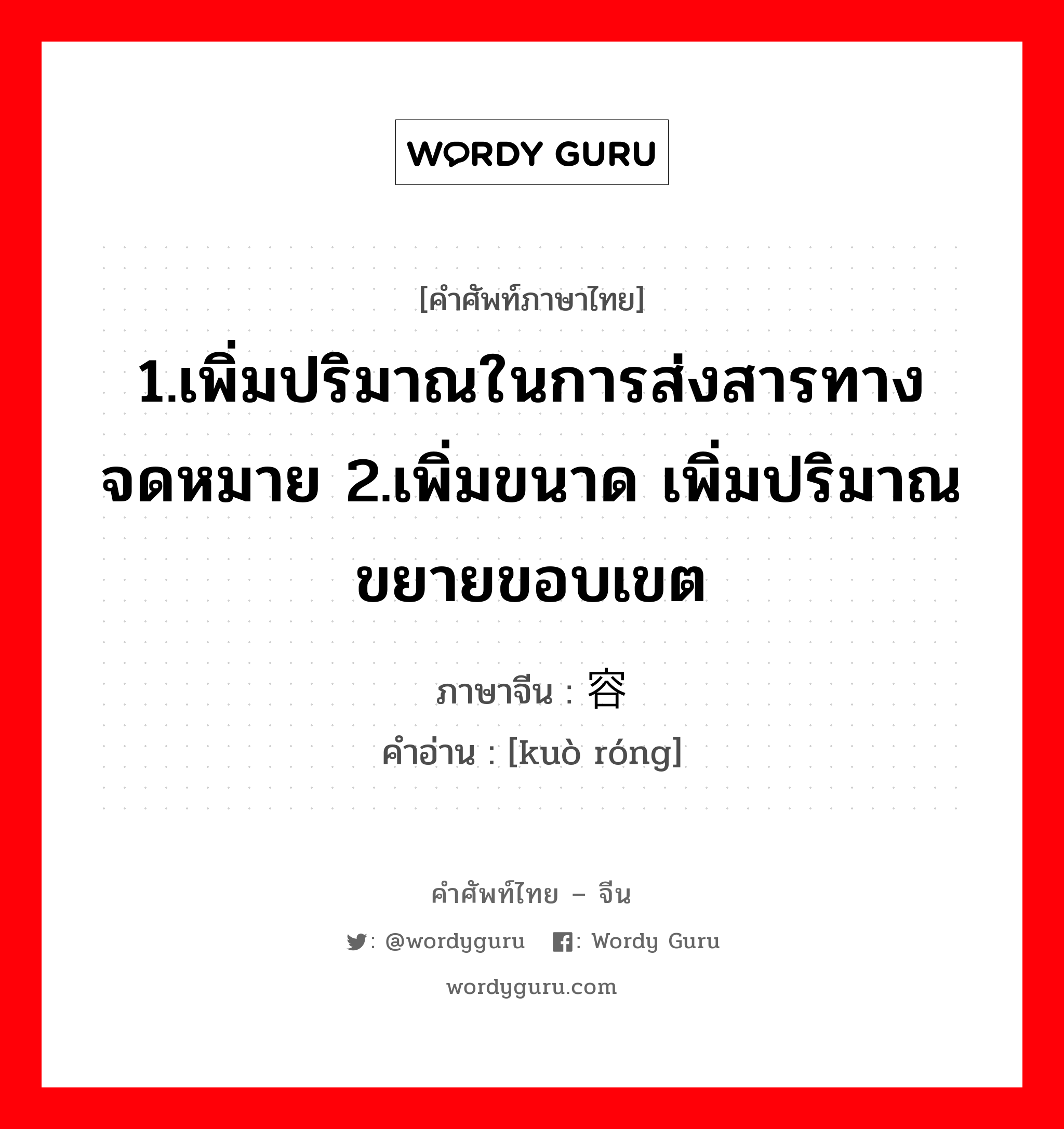 1.เพิ่มปริมาณในการส่งสารทางจดหมาย 2.เพิ่มขนาด เพิ่มปริมาณ ขยายขอบเขต ภาษาจีนคืออะไร, คำศัพท์ภาษาไทย - จีน 1.เพิ่มปริมาณในการส่งสารทางจดหมาย 2.เพิ่มขนาด เพิ่มปริมาณ ขยายขอบเขต ภาษาจีน 扩容 คำอ่าน [kuò róng]