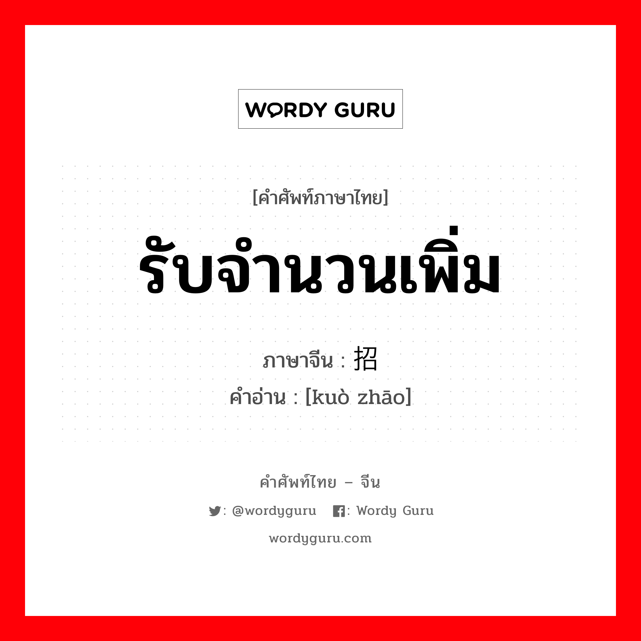 รับจำนวนเพิ่ม ภาษาจีนคืออะไร, คำศัพท์ภาษาไทย - จีน รับจำนวนเพิ่ม ภาษาจีน 扩招 คำอ่าน [kuò zhāo]