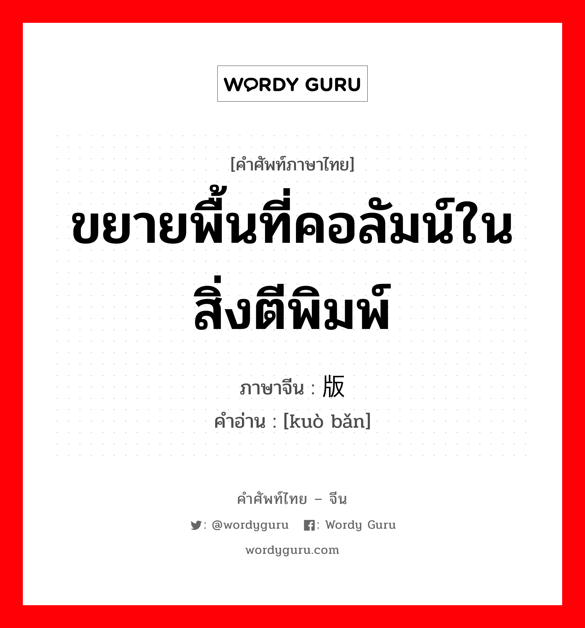 ขยายพื้นที่คอลัมน์ในสิ่งตีพิมพ์ ภาษาจีนคืออะไร, คำศัพท์ภาษาไทย - จีน ขยายพื้นที่คอลัมน์ในสิ่งตีพิมพ์ ภาษาจีน 扩版 คำอ่าน [kuò bǎn]