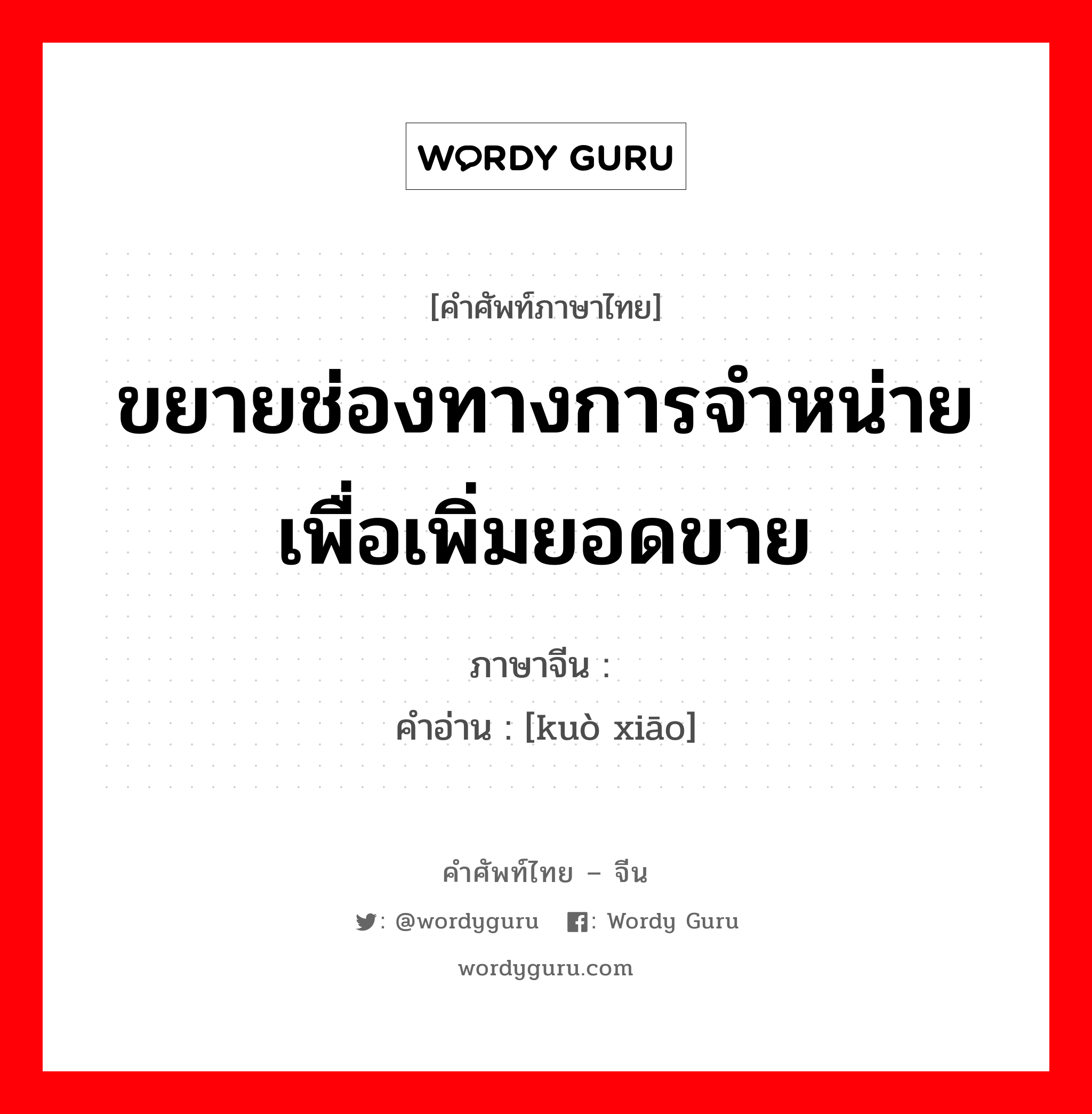 ขยายช่องทางการจำหน่าย เพื่อเพิ่มยอดขาย ภาษาจีนคืออะไร, คำศัพท์ภาษาไทย - จีน ขยายช่องทางการจำหน่าย เพื่อเพิ่มยอดขาย ภาษาจีน 扩销 คำอ่าน [kuò xiāo]