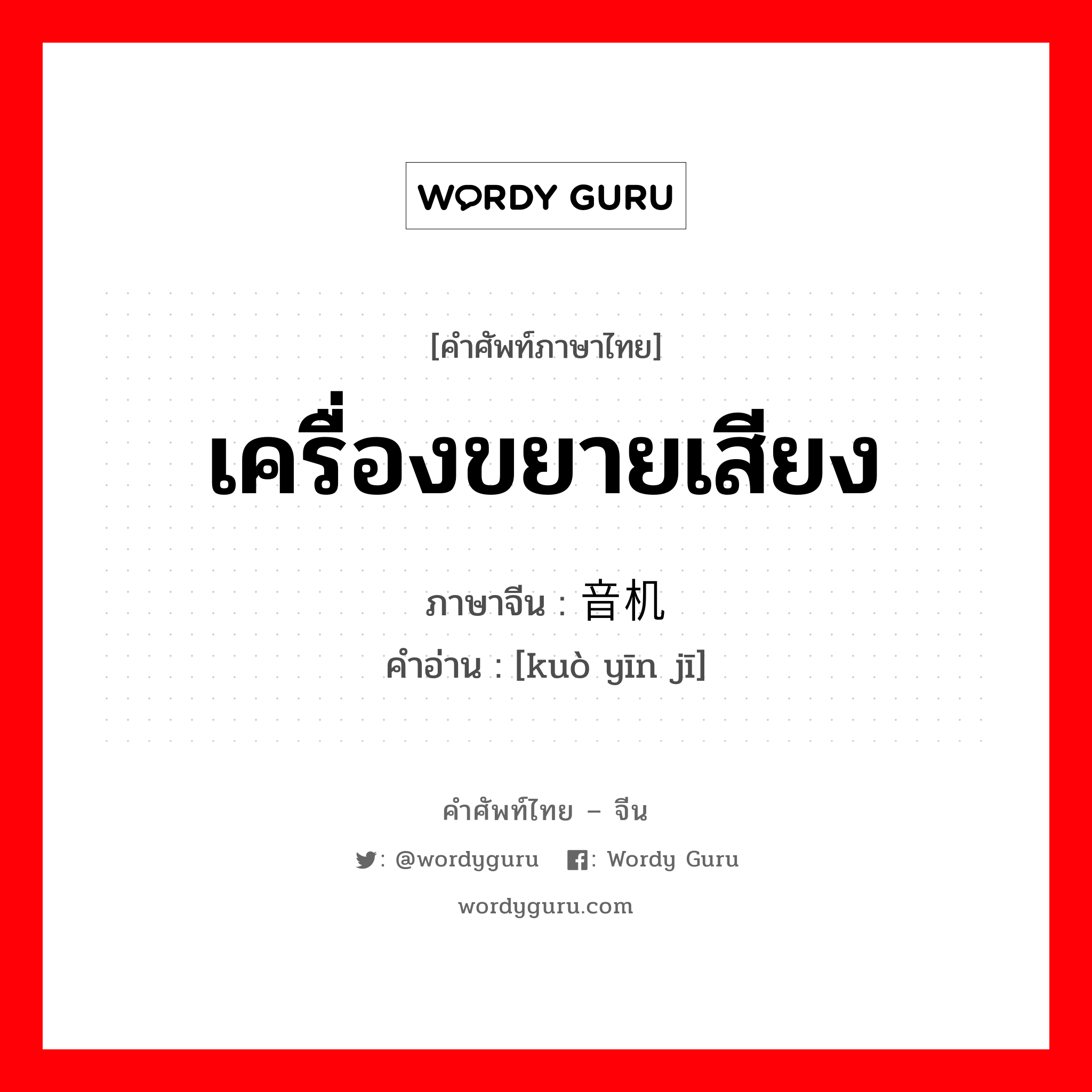 เครื่องขยายเสียง ภาษาจีนคืออะไร, คำศัพท์ภาษาไทย - จีน เครื่องขยายเสียง ภาษาจีน 扩音机 คำอ่าน [kuò yīn jī]