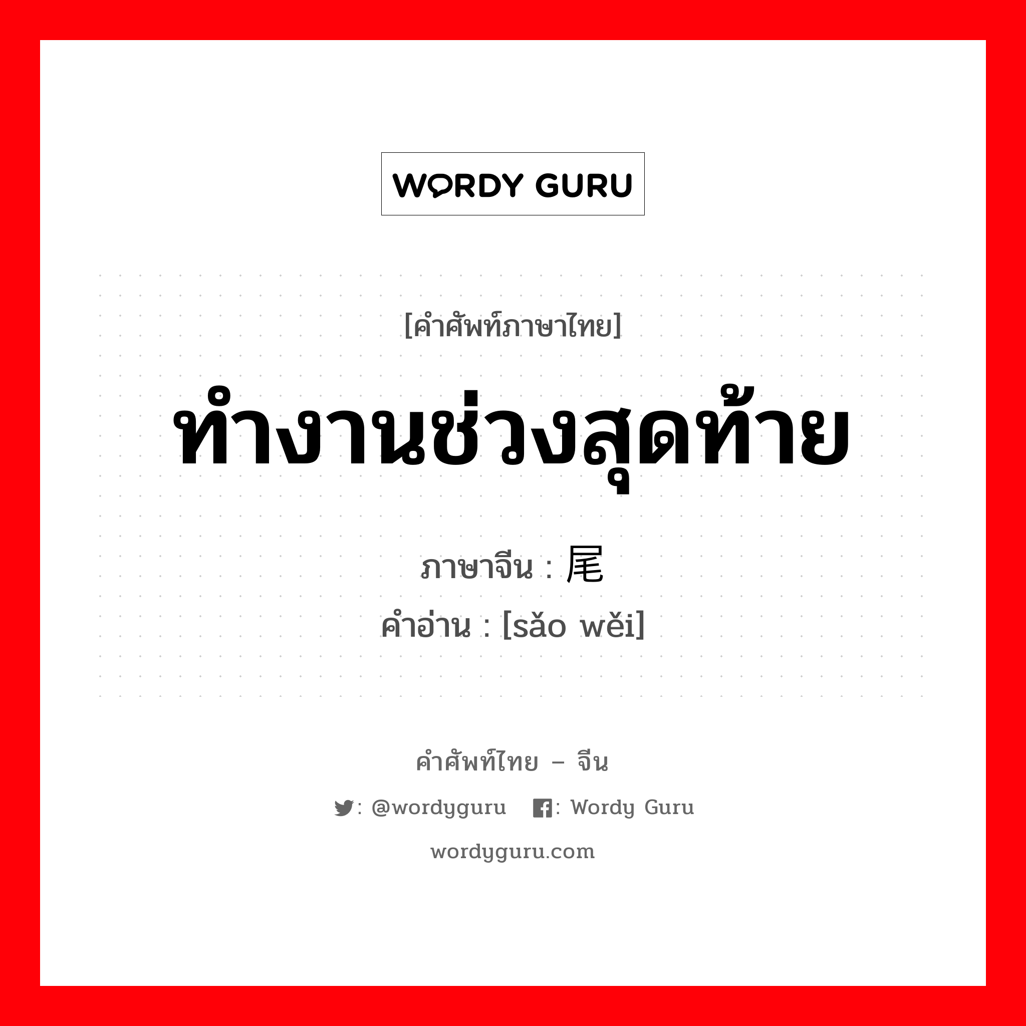 ทำงานช่วงสุดท้าย ภาษาจีนคืออะไร, คำศัพท์ภาษาไทย - จีน ทำงานช่วงสุดท้าย ภาษาจีน 扫尾 คำอ่าน [sǎo wěi]