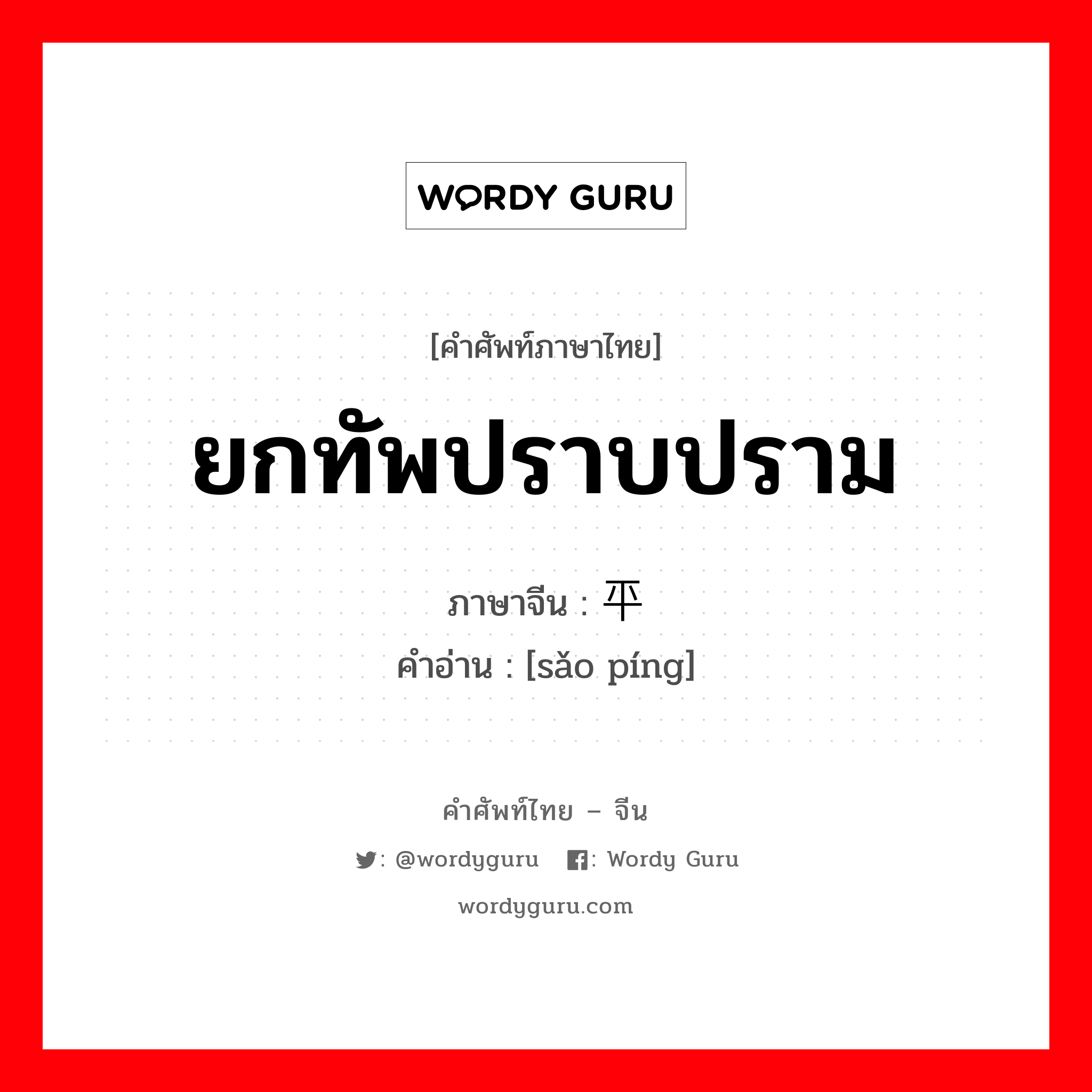 ยกทัพปราบปราม ภาษาจีนคืออะไร, คำศัพท์ภาษาไทย - จีน ยกทัพปราบปราม ภาษาจีน 扫平 คำอ่าน [sǎo píng]