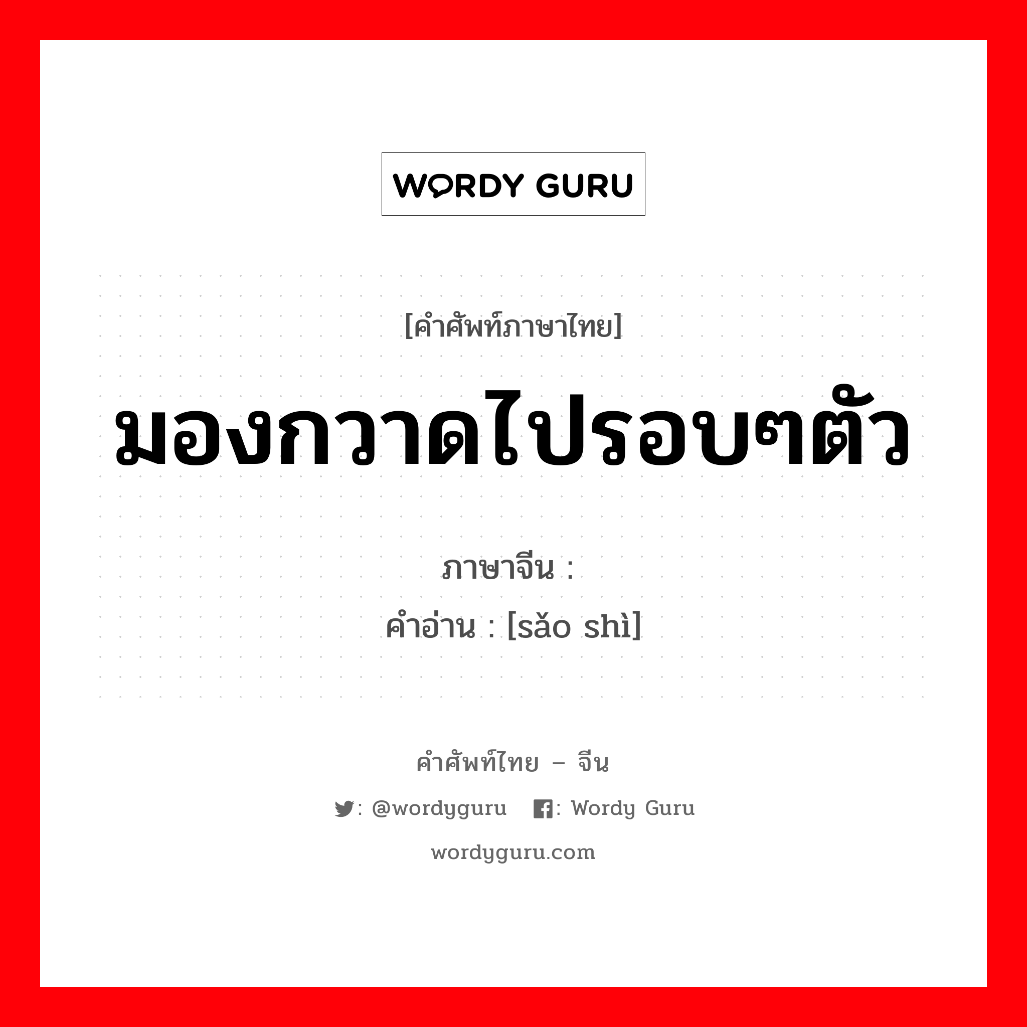 มองกวาดไปรอบๆตัว ภาษาจีนคืออะไร, คำศัพท์ภาษาไทย - จีน มองกวาดไปรอบๆตัว ภาษาจีน 扫视 คำอ่าน [sǎo shì]