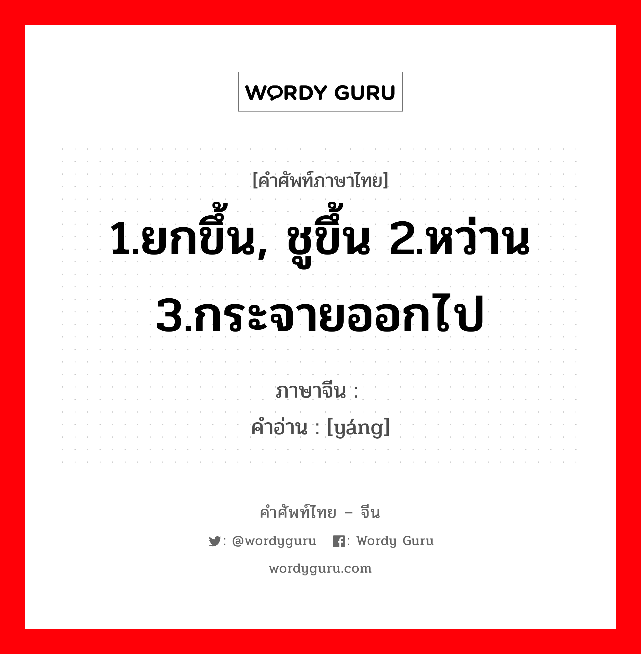 1.ยกขึ้น, ชูขึ้น 2.หว่าน 3.กระจายออกไป ภาษาจีนคืออะไร, คำศัพท์ภาษาไทย - จีน 1.ยกขึ้น, ชูขึ้น 2.หว่าน 3.กระจายออกไป ภาษาจีน 扬 คำอ่าน [yáng]