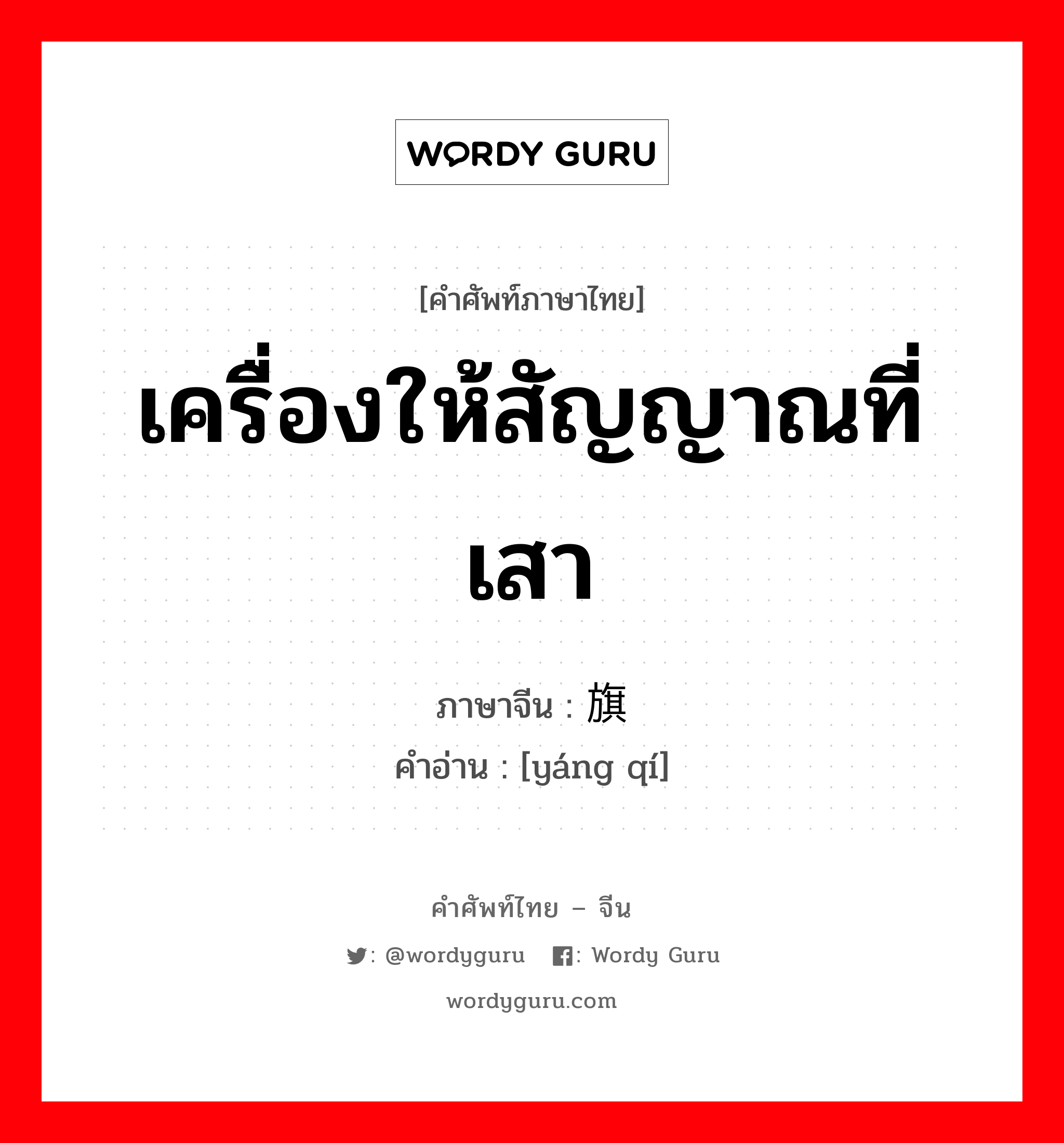 เครื่องให้สัญญาณที่เสา ภาษาจีนคืออะไร, คำศัพท์ภาษาไทย - จีน เครื่องให้สัญญาณที่เสา ภาษาจีน 扬旗 คำอ่าน [yáng qí]