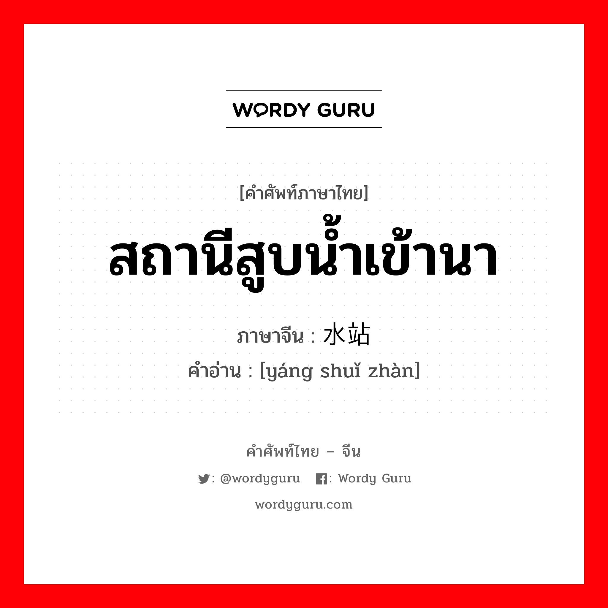 สถานีสูบน้ำเข้านา ภาษาจีนคืออะไร, คำศัพท์ภาษาไทย - จีน สถานีสูบน้ำเข้านา ภาษาจีน 扬水站 คำอ่าน [yáng shuǐ zhàn]