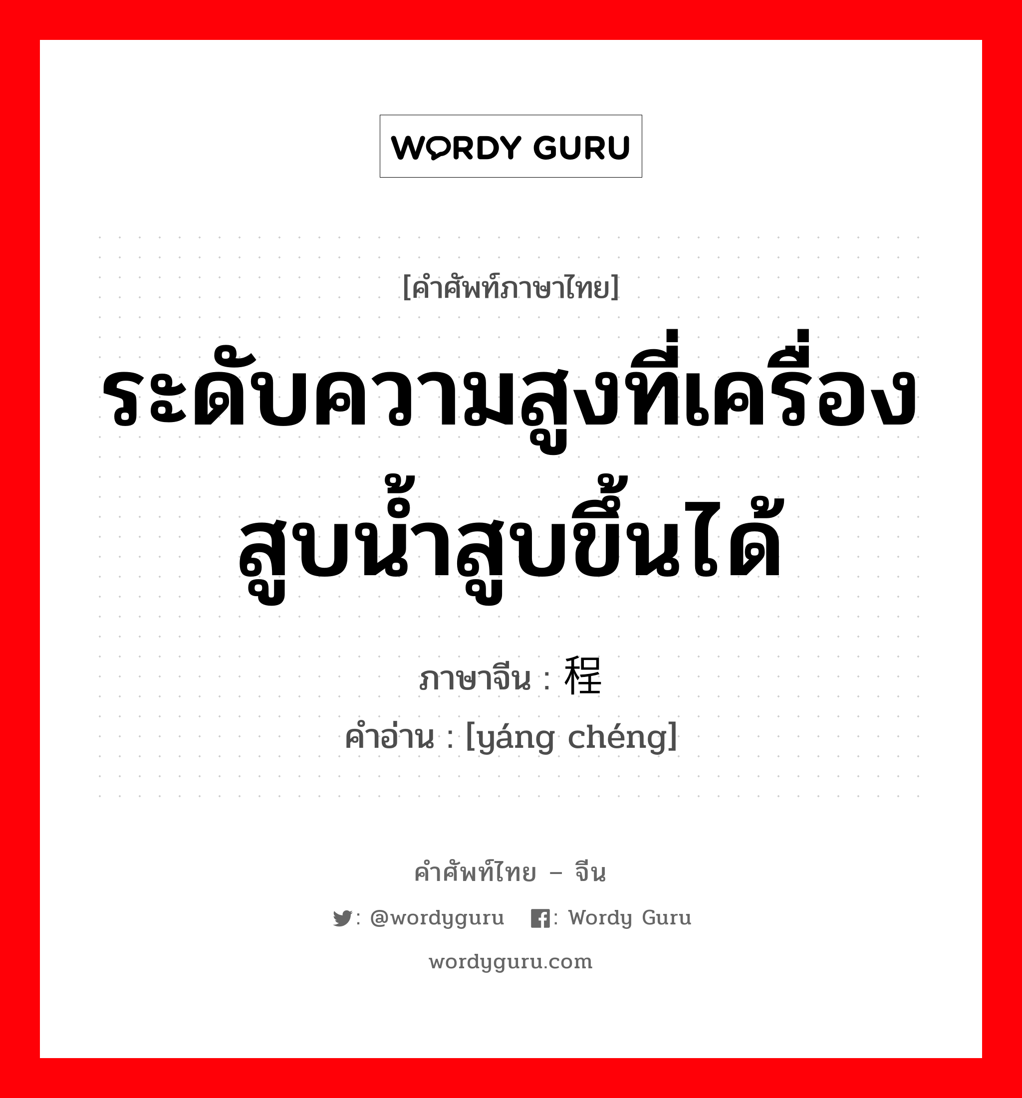 ระดับความสูงที่เครื่องสูบน้ำสูบขึ้นได้ ภาษาจีนคืออะไร, คำศัพท์ภาษาไทย - จีน ระดับความสูงที่เครื่องสูบน้ำสูบขึ้นได้ ภาษาจีน 扬程 คำอ่าน [yáng chéng]