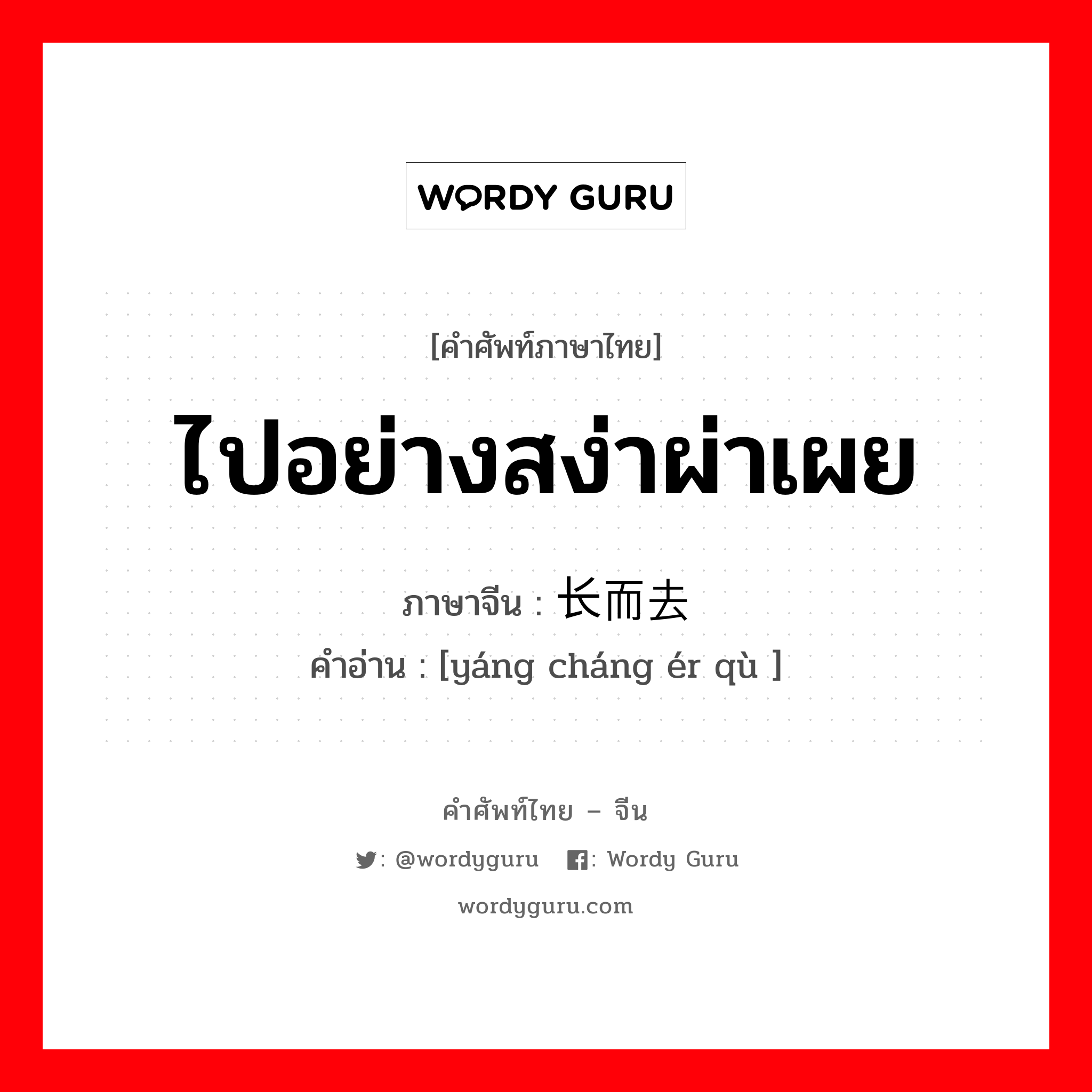 ไปอย่างสง่าผ่าเผย ภาษาจีนคืออะไร, คำศัพท์ภาษาไทย - จีน ไปอย่างสง่าผ่าเผย ภาษาจีน 扬长而去 คำอ่าน [yáng cháng ér qù ]