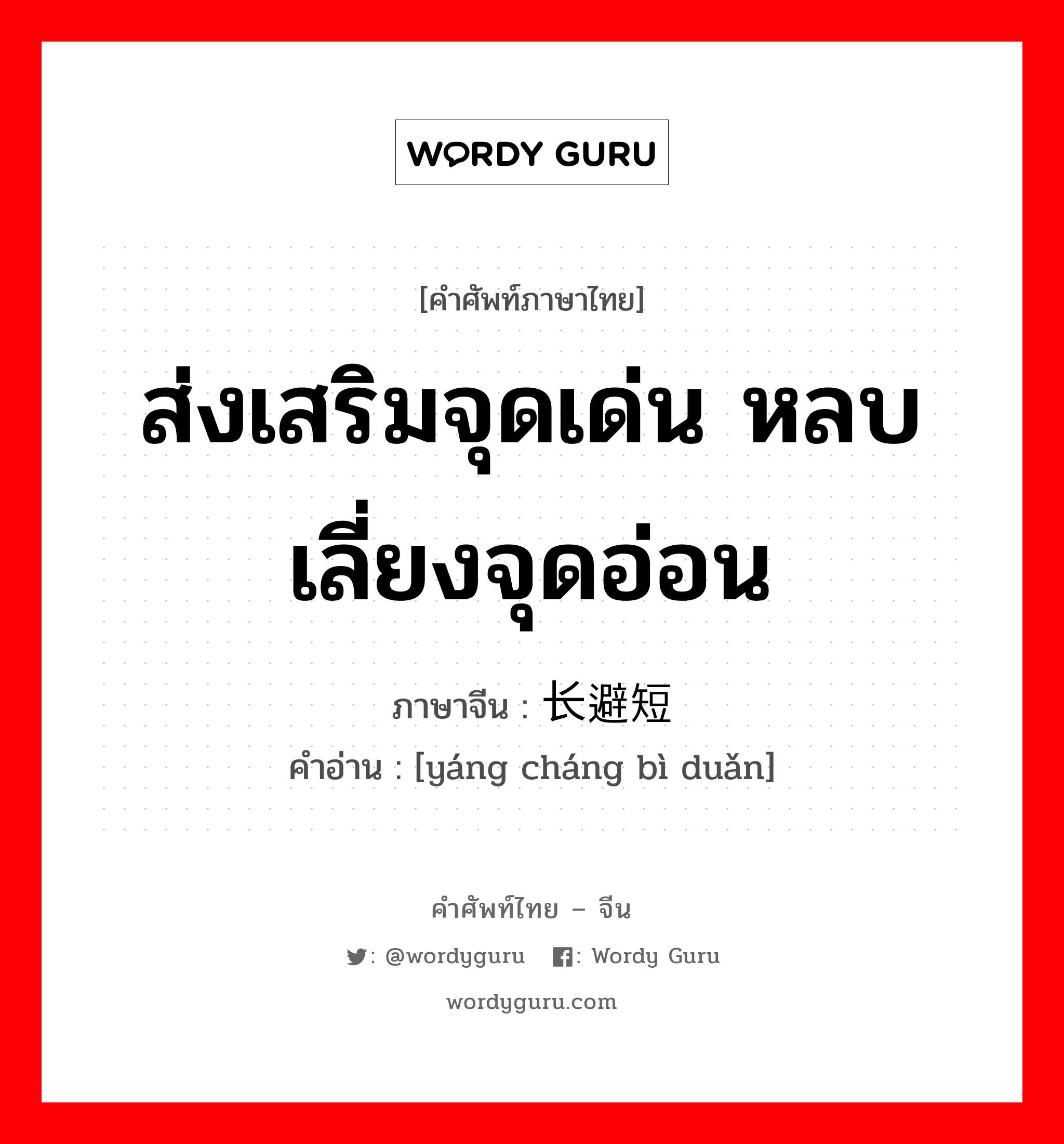 ส่งเสริมจุดเด่น หลบเลี่ยงจุดอ่อน ภาษาจีนคืออะไร, คำศัพท์ภาษาไทย - จีน ส่งเสริมจุดเด่น หลบเลี่ยงจุดอ่อน ภาษาจีน 扬长避短 คำอ่าน [yáng cháng bì duǎn]