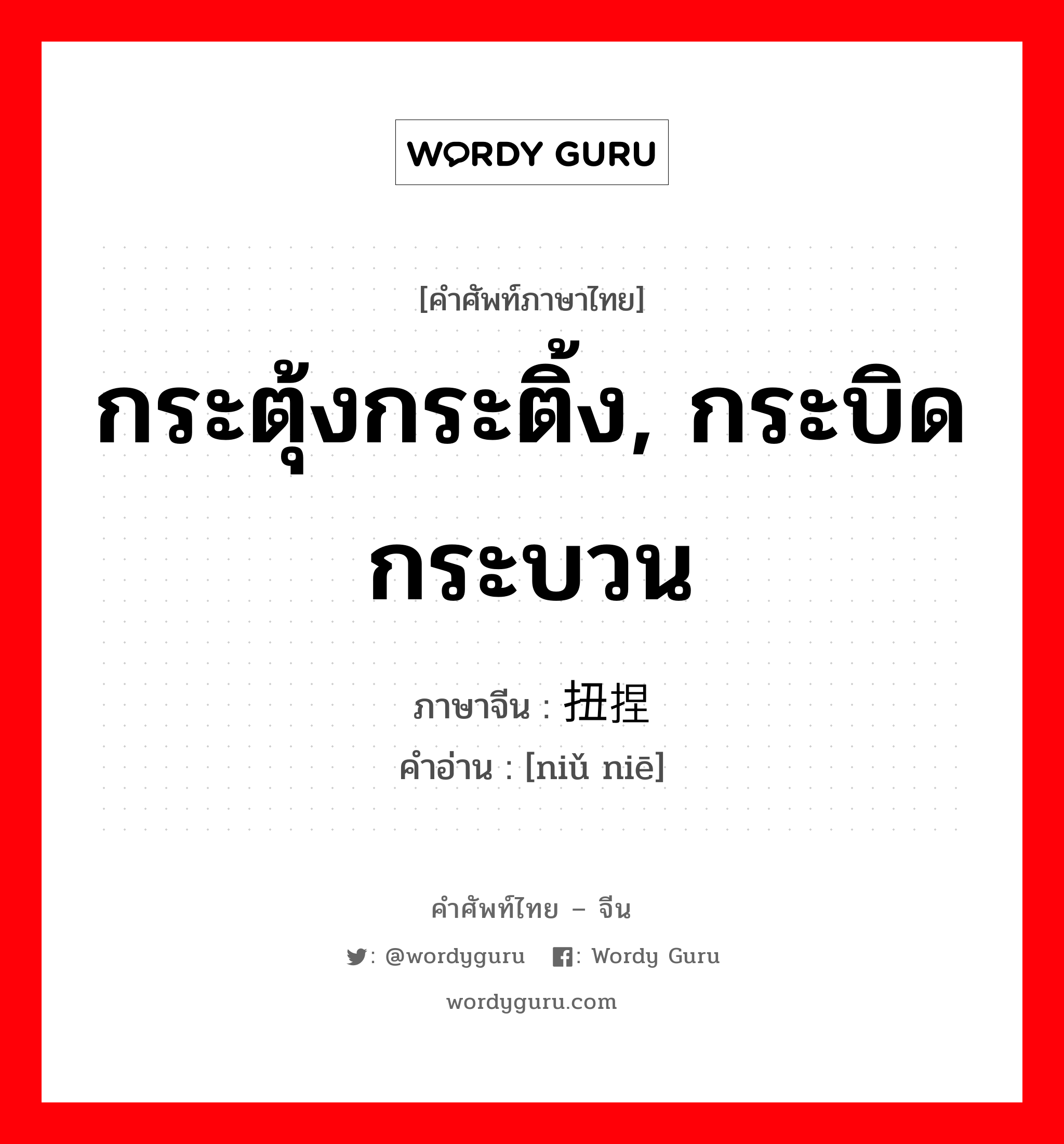 กระตุ้งกระติ้ง, กระบิดกระบวน ภาษาจีนคืออะไร, คำศัพท์ภาษาไทย - จีน กระตุ้งกระติ้ง, กระบิดกระบวน ภาษาจีน 扭捏 คำอ่าน [niǔ niē]