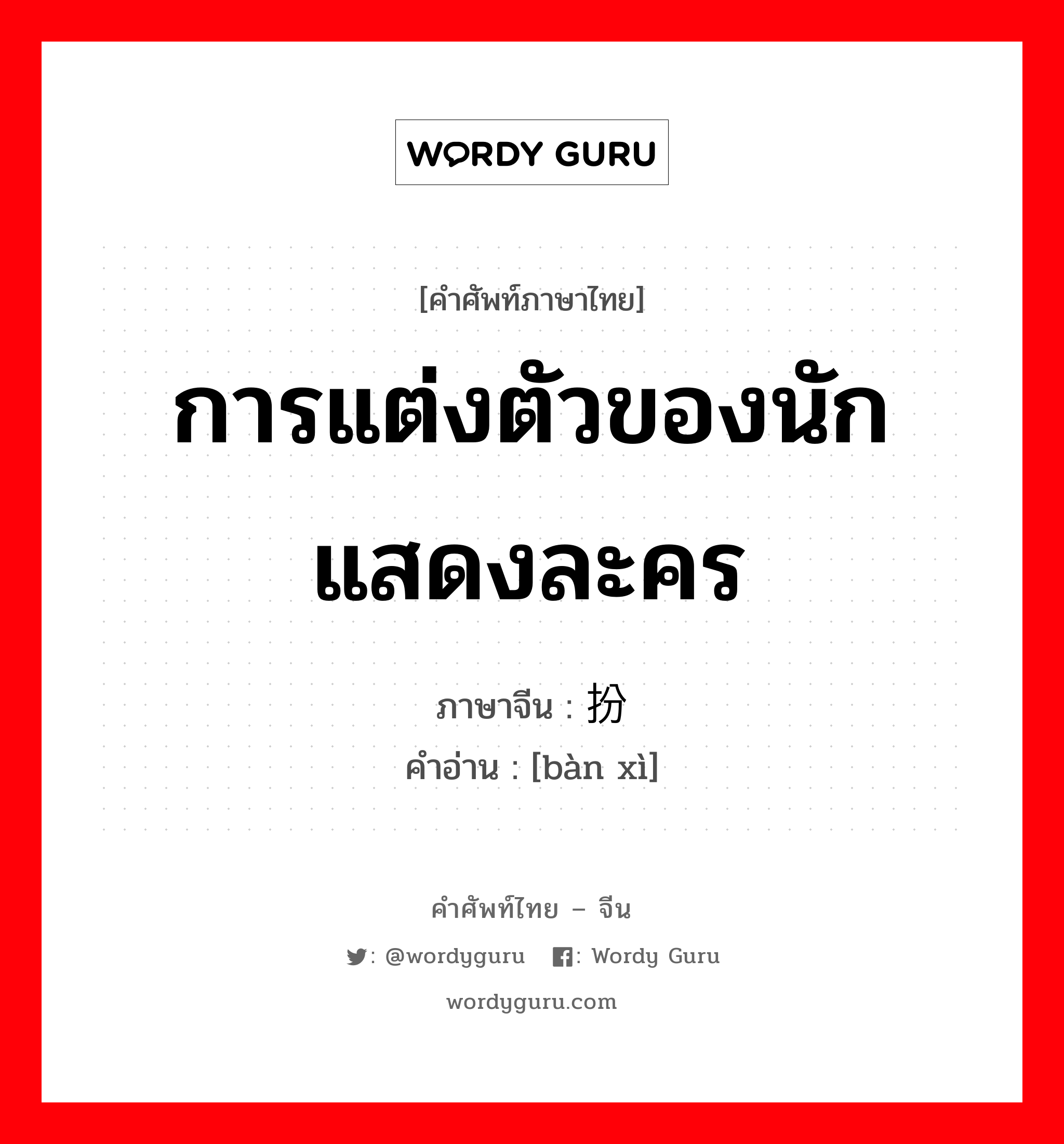 การแต่งตัวของนักแสดงละคร ภาษาจีนคืออะไร, คำศัพท์ภาษาไทย - จีน การแต่งตัวของนักแสดงละคร ภาษาจีน 扮戏 คำอ่าน [bàn xì]