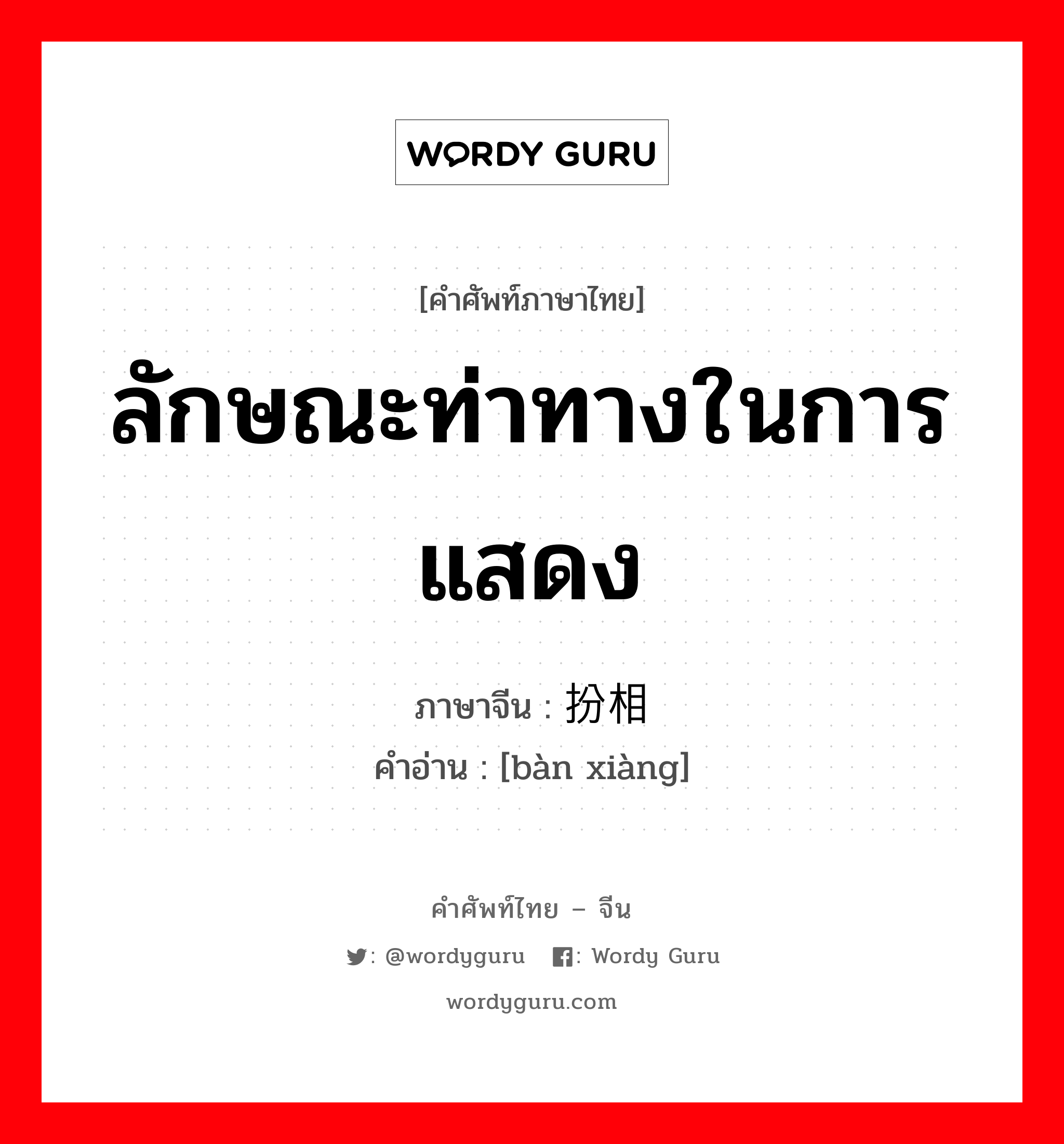 ลักษณะท่าทางในการแสดง ภาษาจีนคืออะไร, คำศัพท์ภาษาไทย - จีน ลักษณะท่าทางในการแสดง ภาษาจีน 扮相 คำอ่าน [bàn xiàng]