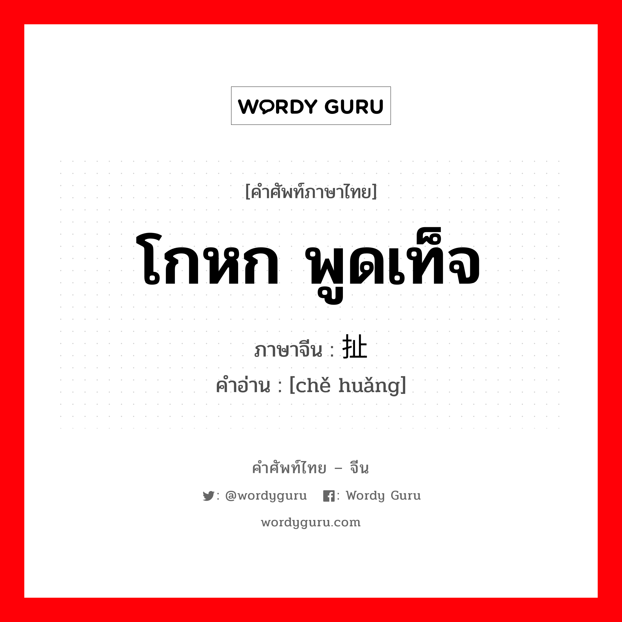 โกหก พูดเท็จ ภาษาจีนคืออะไร, คำศัพท์ภาษาไทย - จีน โกหก พูดเท็จ ภาษาจีน 扯谎 คำอ่าน [chě huǎng]