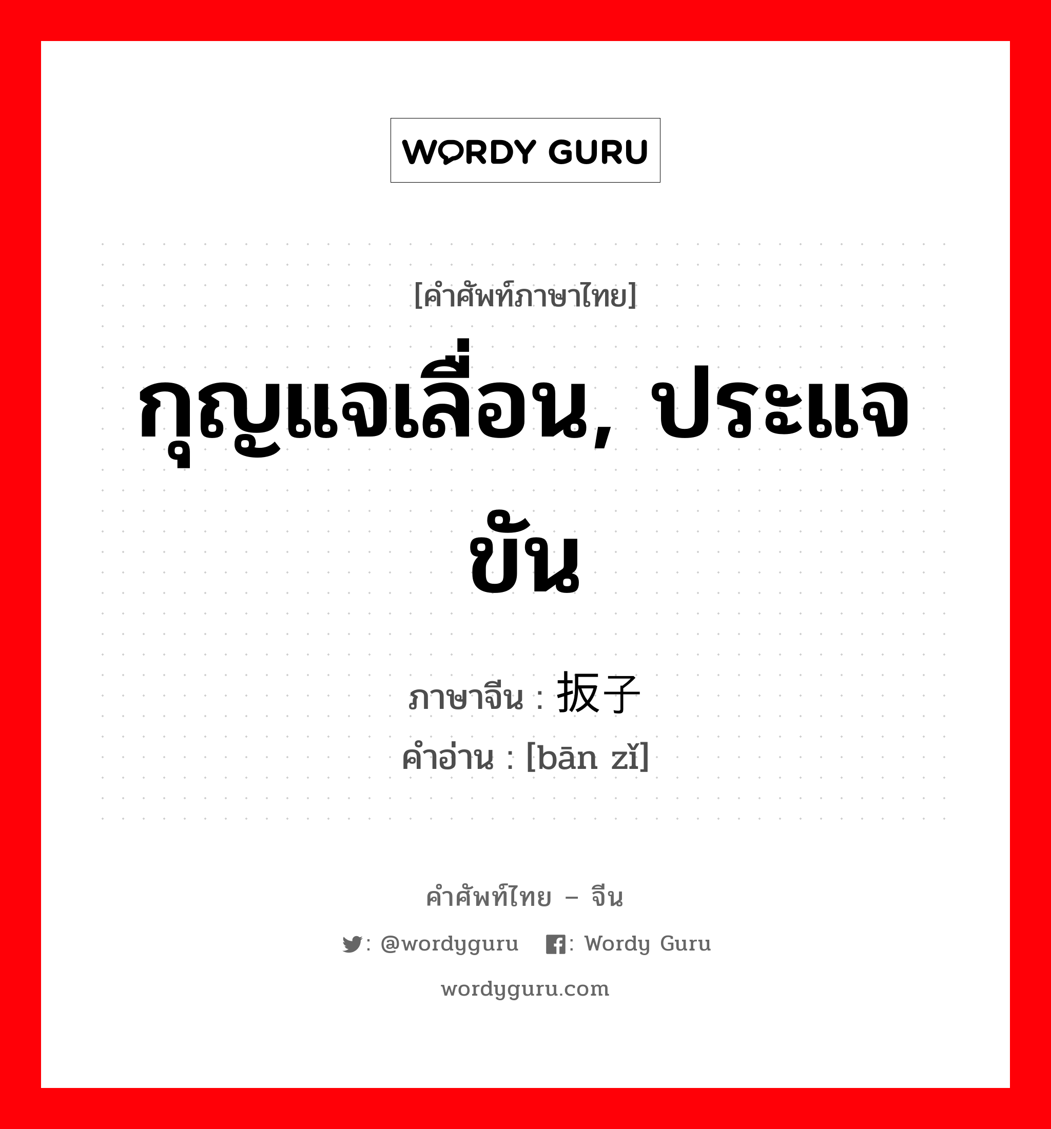 กุญแจเลื่อน, ประแจขัน ภาษาจีนคืออะไร, คำศัพท์ภาษาไทย - จีน กุญแจเลื่อน, ประแจขัน ภาษาจีน 扳子 คำอ่าน [bān zǐ]