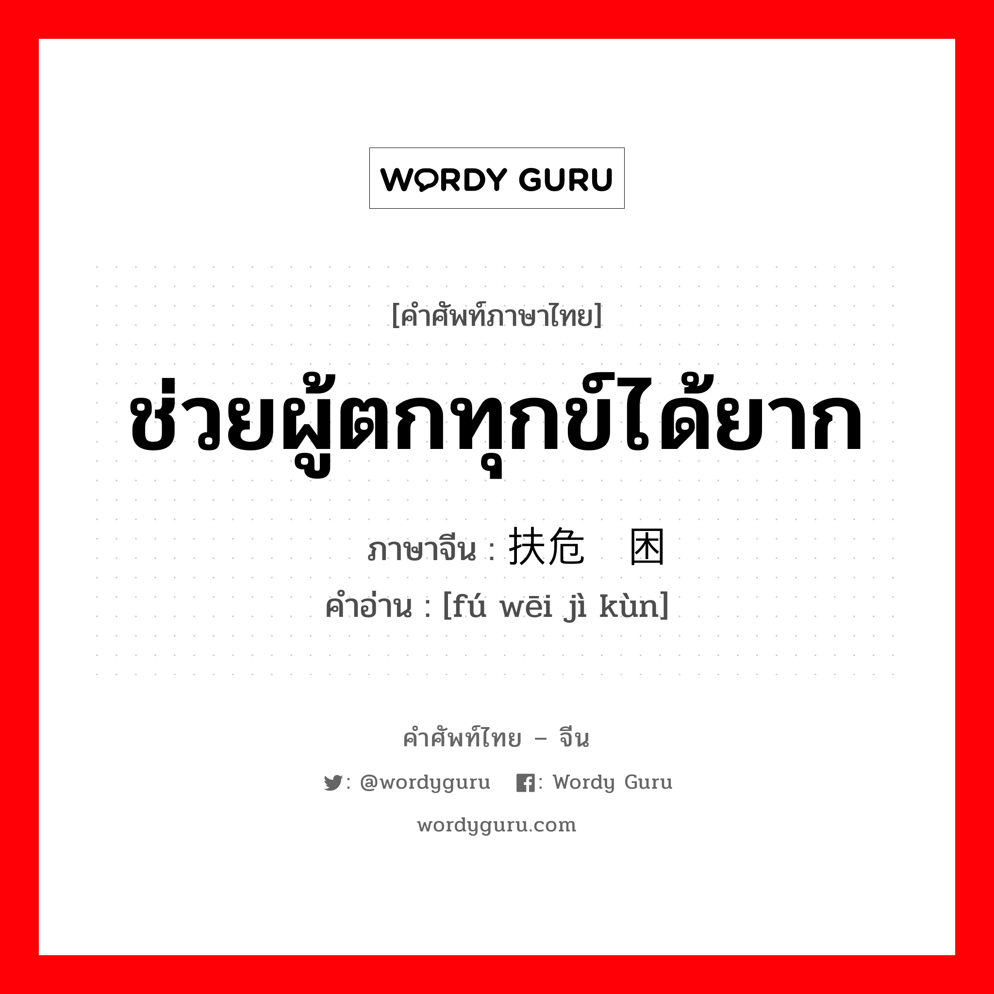 ช่วยผู้ตกทุกข์ได้ยาก ภาษาจีนคืออะไร, คำศัพท์ภาษาไทย - จีน ช่วยผู้ตกทุกข์ได้ยาก ภาษาจีน 扶危济困 คำอ่าน [fú wēi jì kùn]