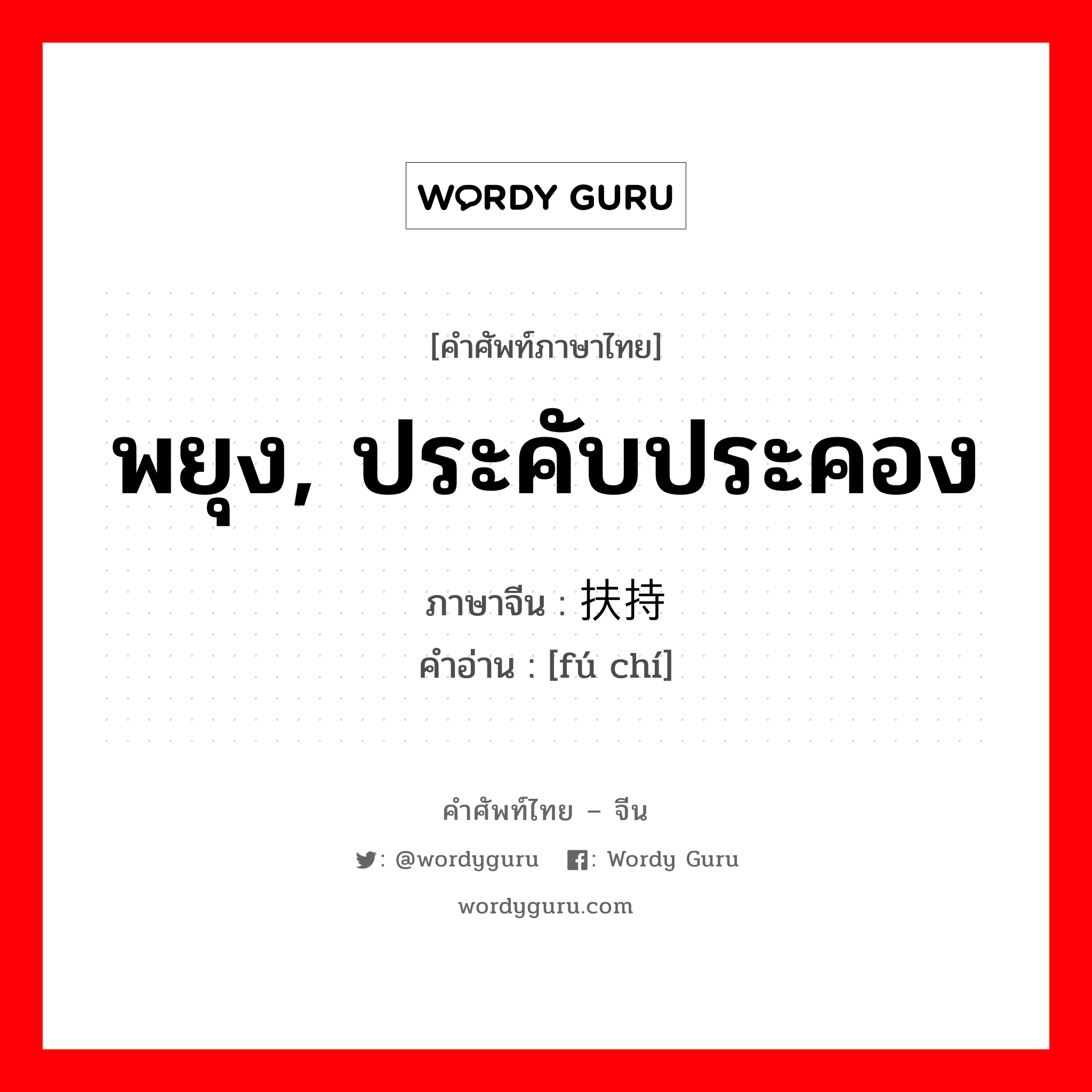 พยุง, ประคับประคอง ภาษาจีนคืออะไร, คำศัพท์ภาษาไทย - จีน พยุง, ประคับประคอง ภาษาจีน 扶持 คำอ่าน [fú chí]