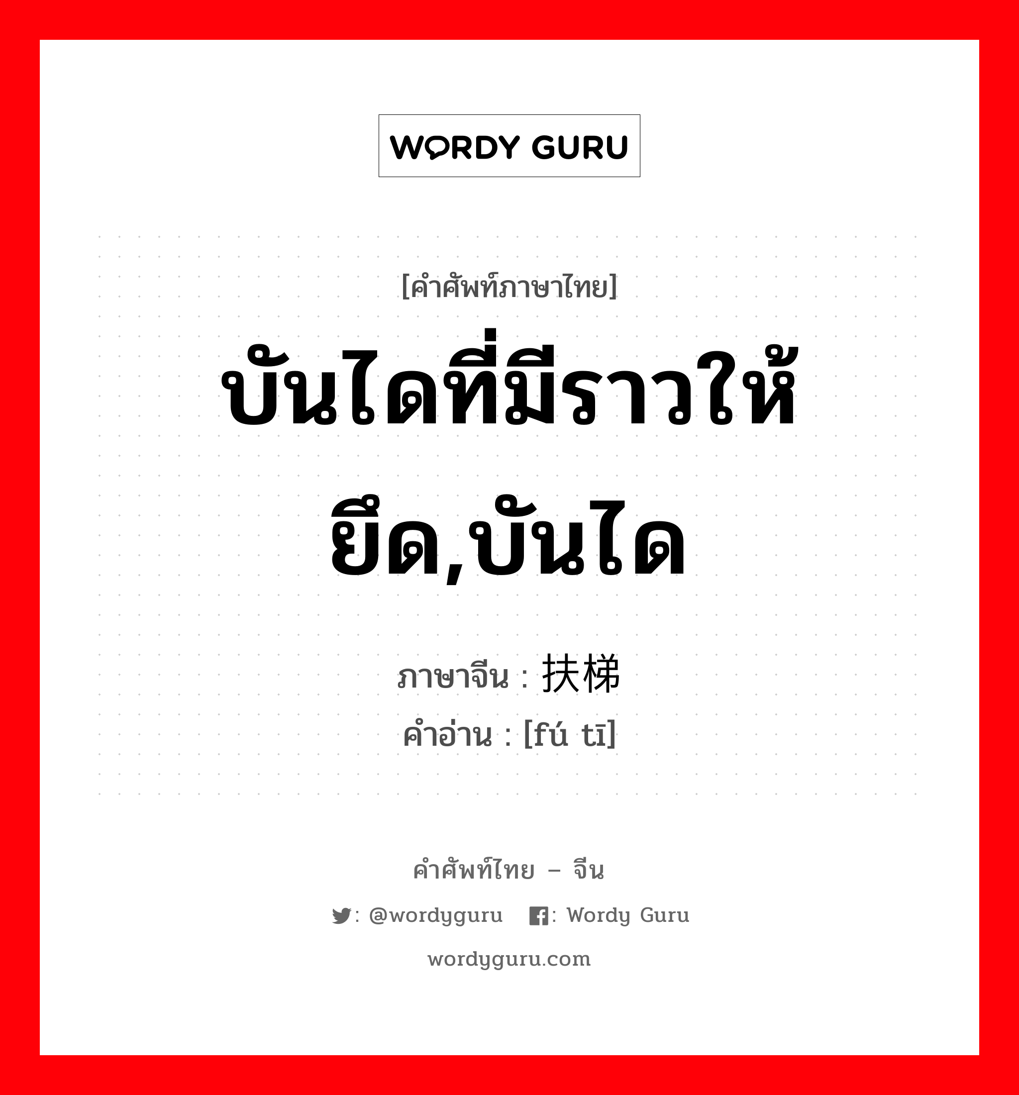 บันไดที่มีราวให้ยึด,บันได ภาษาจีนคืออะไร, คำศัพท์ภาษาไทย - จีน บันไดที่มีราวให้ยึด,บันได ภาษาจีน 扶梯 คำอ่าน [fú tī]