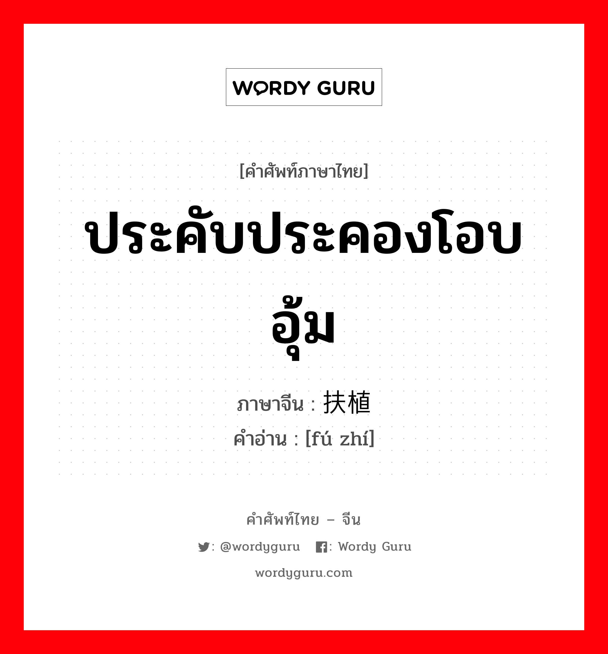 ประคับประคองโอบอุ้ม ภาษาจีนคืออะไร, คำศัพท์ภาษาไทย - จีน ประคับประคองโอบอุ้ม ภาษาจีน 扶植 คำอ่าน [fú zhí]