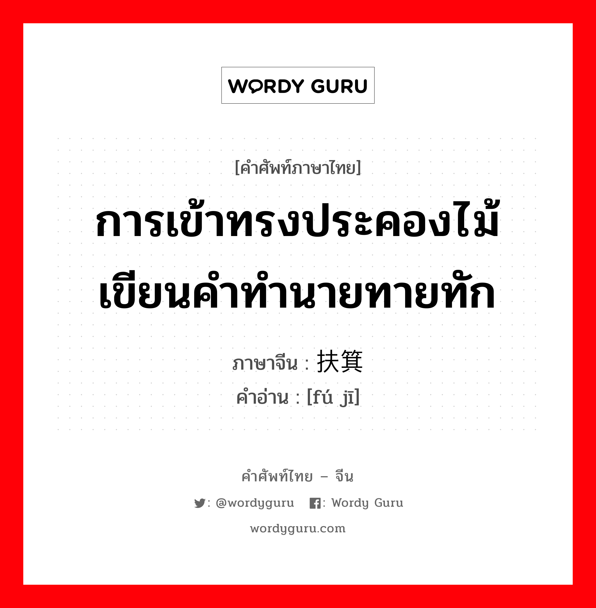 การเข้าทรงประคองไม้ เขียนคำทำนายทายทัก ภาษาจีนคืออะไร, คำศัพท์ภาษาไทย - จีน การเข้าทรงประคองไม้ เขียนคำทำนายทายทัก ภาษาจีน 扶箕 คำอ่าน [fú jī]