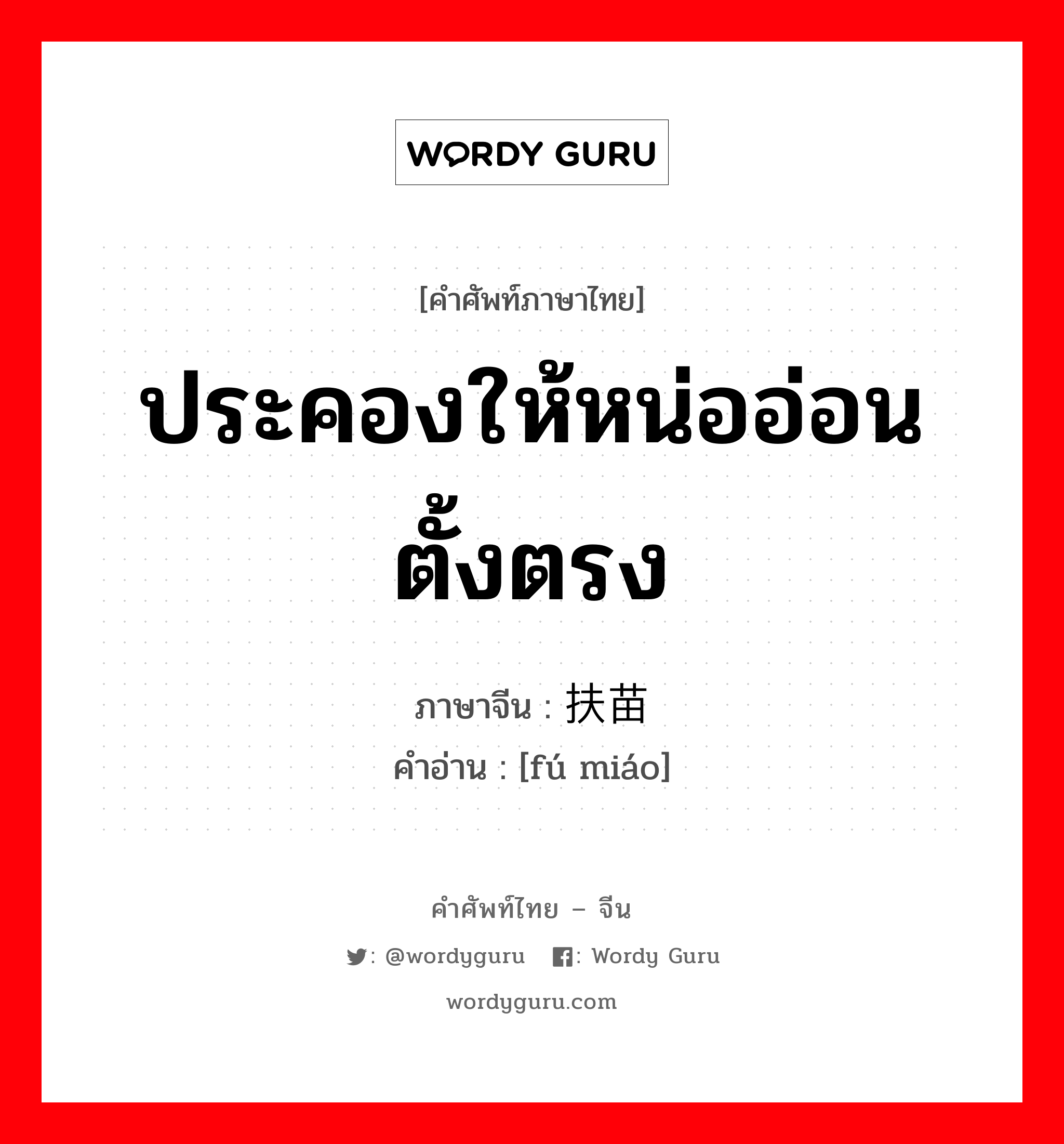 ประคองให้หน่ออ่อนตั้งตรง ภาษาจีนคืออะไร, คำศัพท์ภาษาไทย - จีน ประคองให้หน่ออ่อนตั้งตรง ภาษาจีน 扶苗 คำอ่าน [fú miáo]