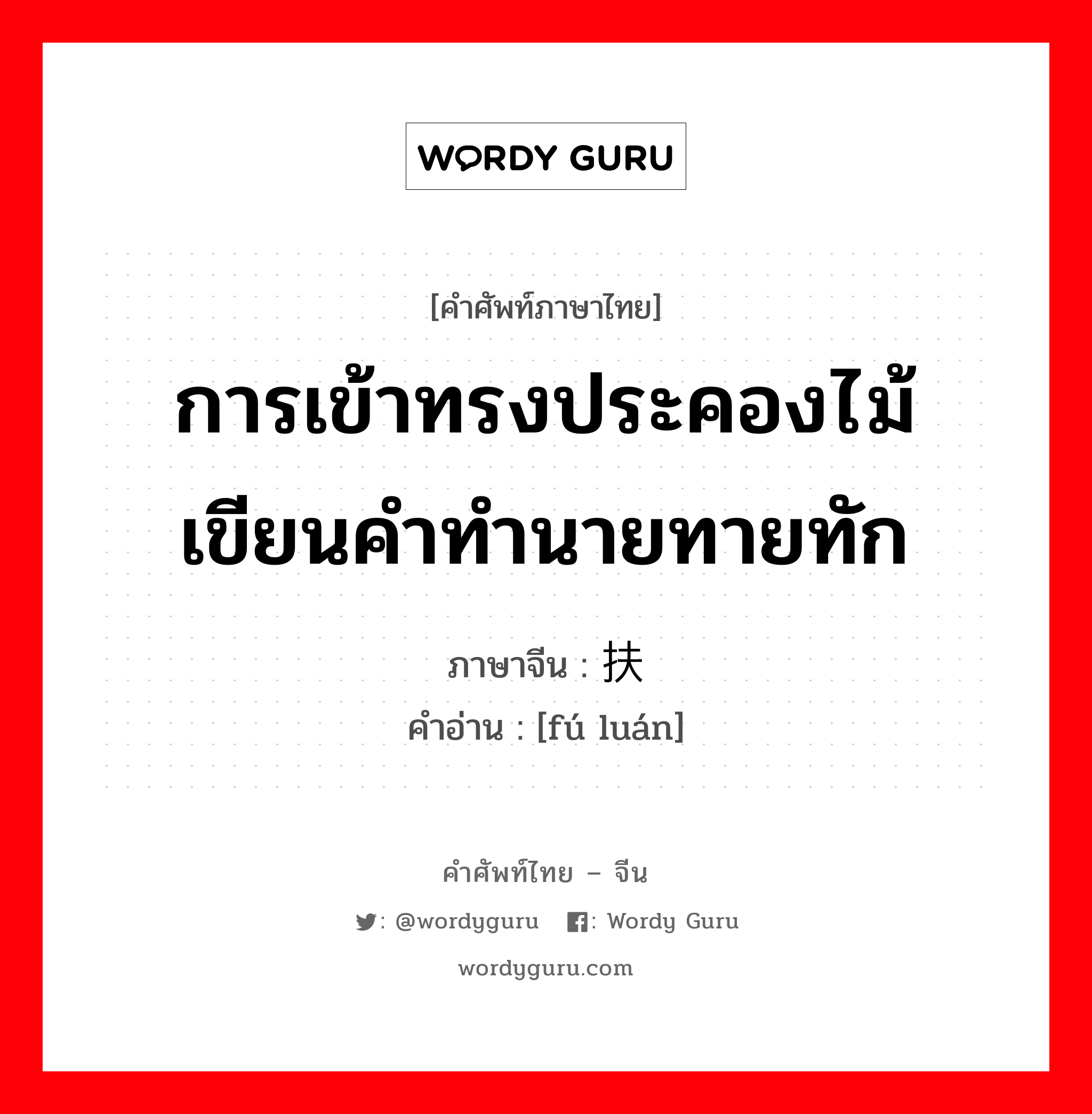 การเข้าทรงประคองไม้ เขียนคำทำนายทายทัก ภาษาจีนคืออะไร, คำศัพท์ภาษาไทย - จีน การเข้าทรงประคองไม้ เขียนคำทำนายทายทัก ภาษาจีน 扶鸾 คำอ่าน [fú luán]