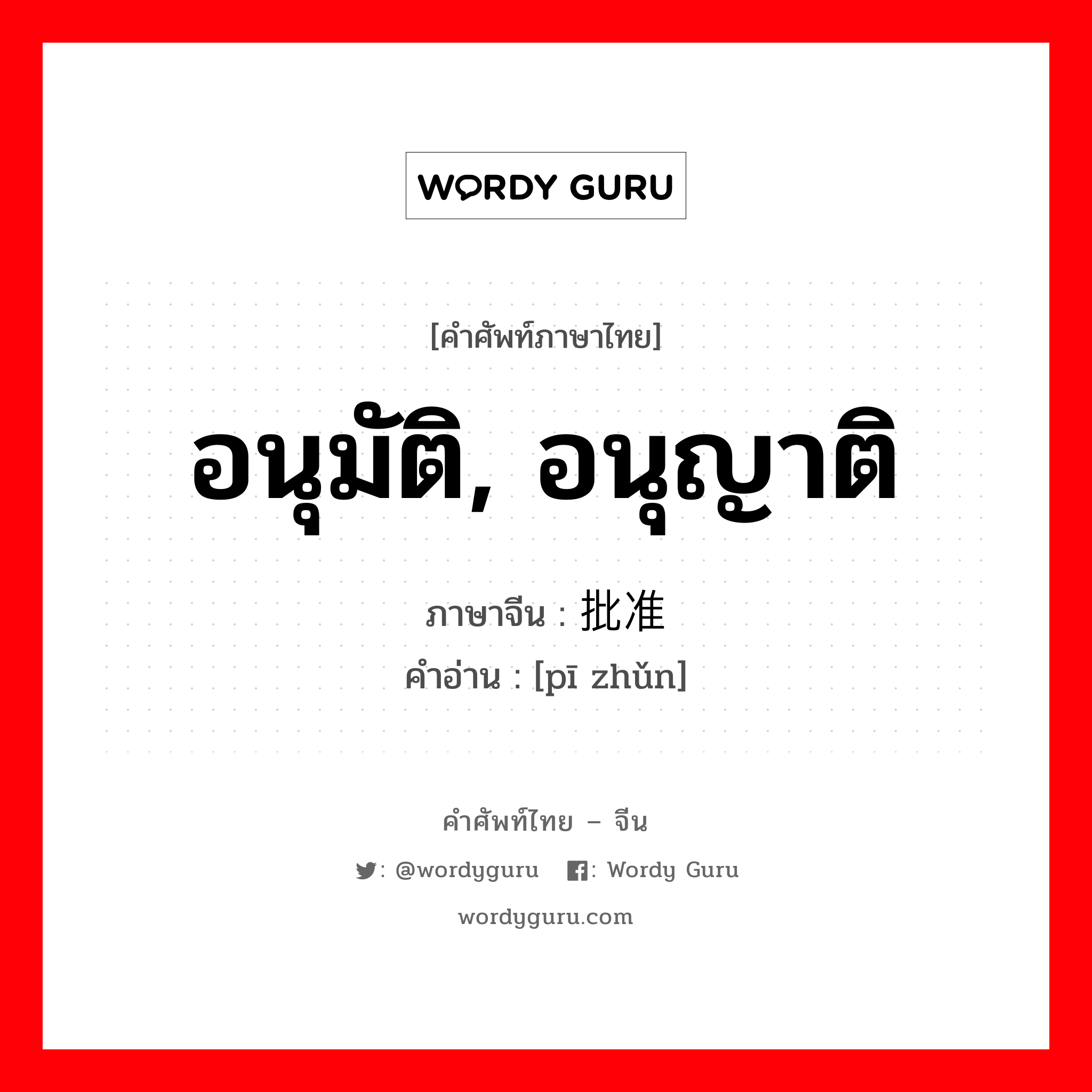 อนุมัติ, อนุญาติ ภาษาจีนคืออะไร, คำศัพท์ภาษาไทย - จีน อนุมัติ, อนุญาติ ภาษาจีน 批准 คำอ่าน [pī zhǔn]