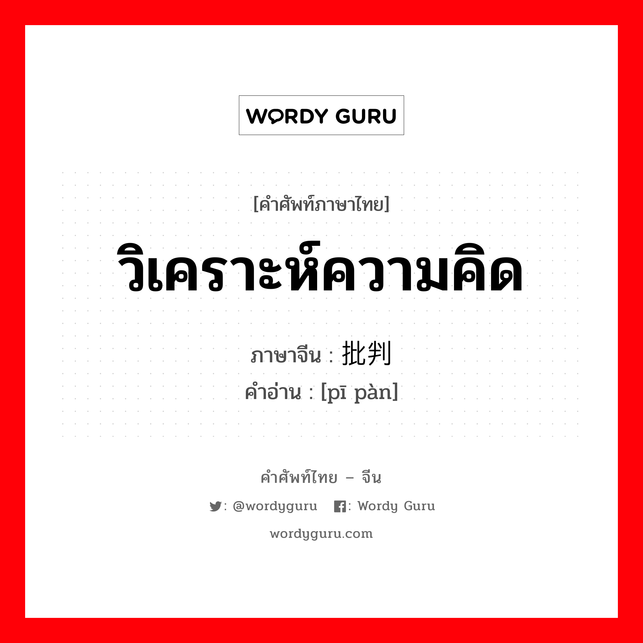 วิเคราะห์ความคิด ภาษาจีนคืออะไร, คำศัพท์ภาษาไทย - จีน วิเคราะห์ความคิด ภาษาจีน 批判 คำอ่าน [pī pàn]