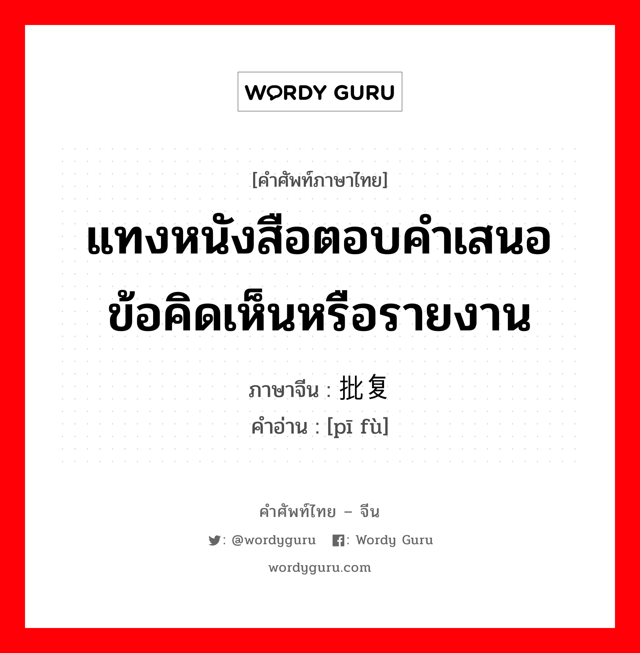 แทงหนังสือตอบคำเสนอข้อคิดเห็นหรือรายงาน ภาษาจีนคืออะไร, คำศัพท์ภาษาไทย - จีน แทงหนังสือตอบคำเสนอข้อคิดเห็นหรือรายงาน ภาษาจีน 批复 คำอ่าน [pī fù]