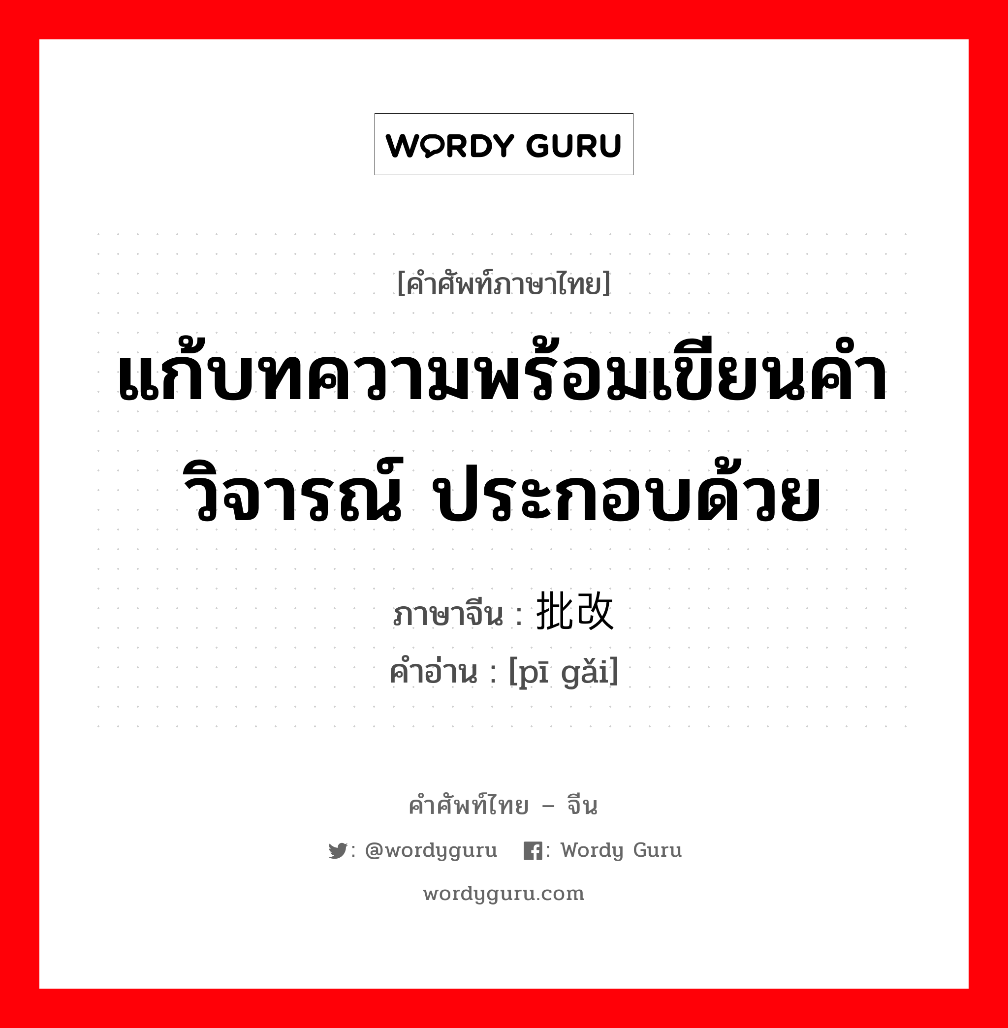 แก้บทความพร้อมเขียนคำวิจารณ์ ประกอบด้วย ภาษาจีนคืออะไร, คำศัพท์ภาษาไทย - จีน แก้บทความพร้อมเขียนคำวิจารณ์ ประกอบด้วย ภาษาจีน 批改 คำอ่าน [pī gǎi]