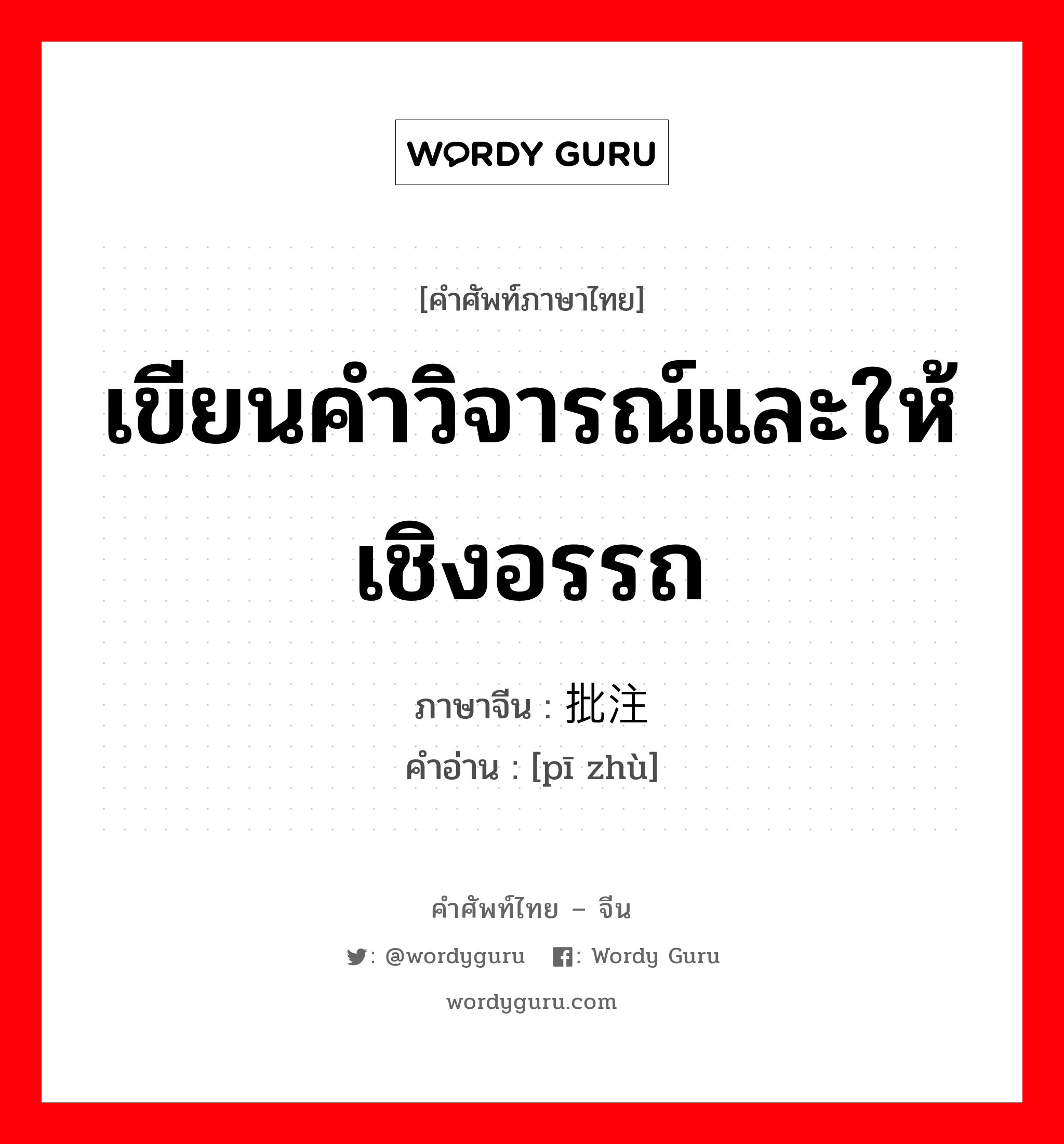 เขียนคำวิจารณ์และให้เชิงอรรถ ภาษาจีนคืออะไร, คำศัพท์ภาษาไทย - จีน เขียนคำวิจารณ์และให้เชิงอรรถ ภาษาจีน 批注 คำอ่าน [pī zhù]