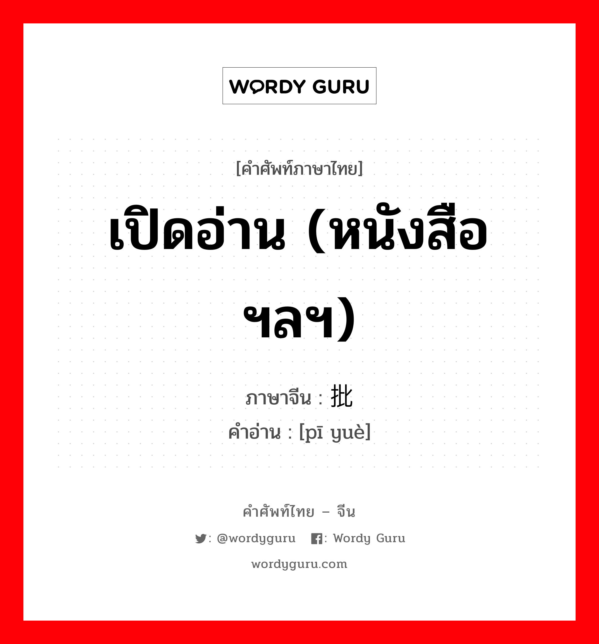 เปิดอ่าน (หนังสือฯลฯ) ภาษาจีนคืออะไร, คำศัพท์ภาษาไทย - จีน เปิดอ่าน (หนังสือฯลฯ) ภาษาจีน 批阅 คำอ่าน [pī yuè]