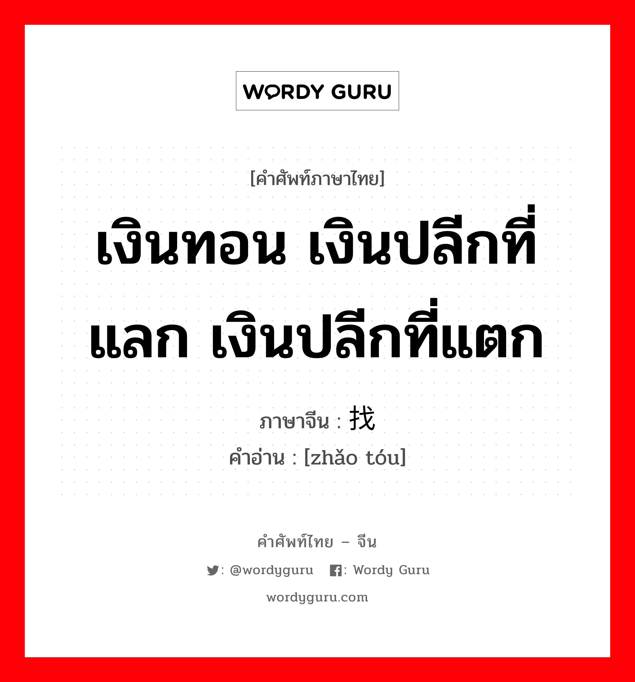 เงินทอน เงินปลีกที่แลก เงินปลีกที่แตก ภาษาจีนคืออะไร, คำศัพท์ภาษาไทย - จีน เงินทอน เงินปลีกที่แลก เงินปลีกที่แตก ภาษาจีน 找头 คำอ่าน [zhǎo tóu]