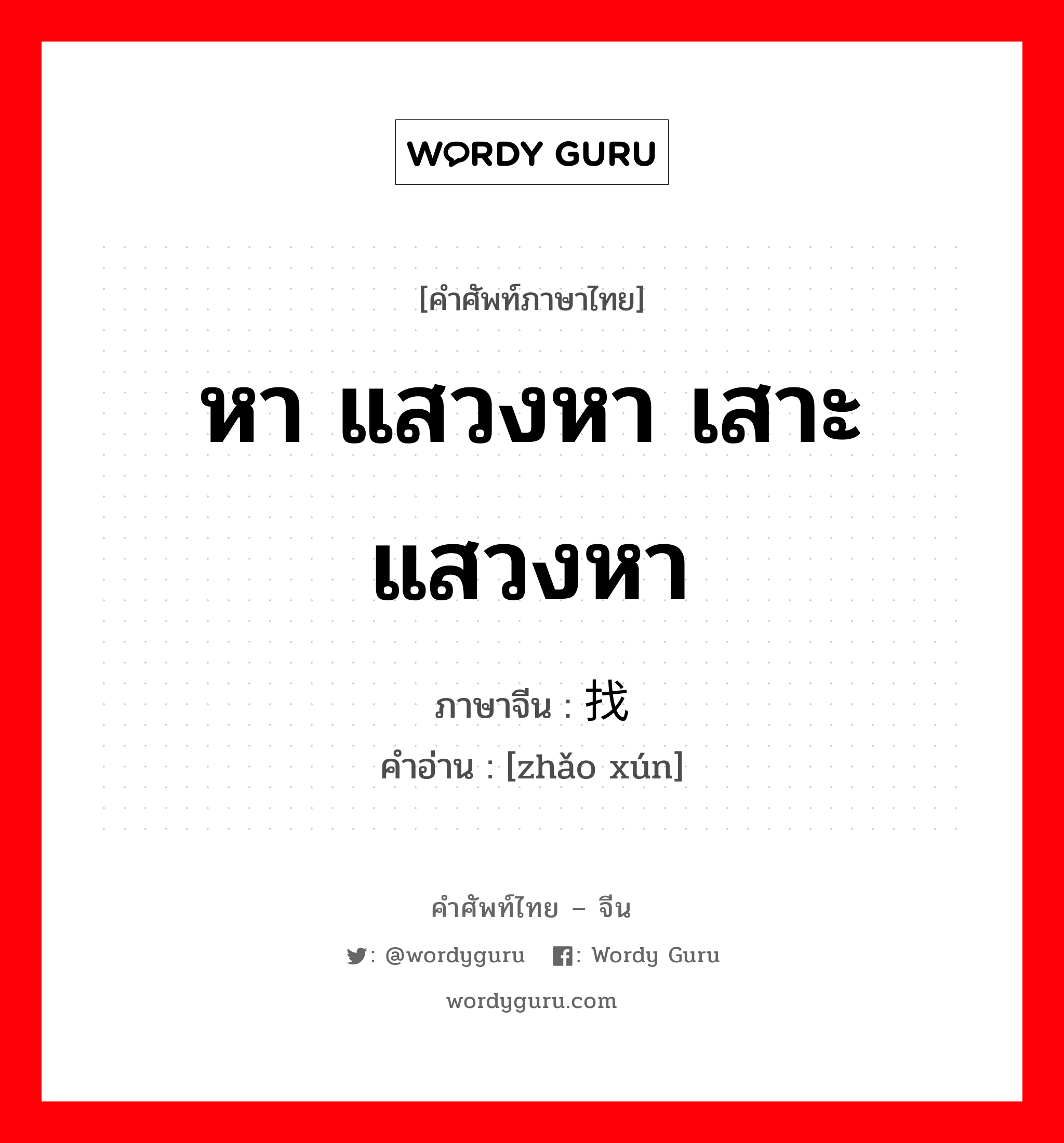 หา แสวงหา เสาะแสวงหา ภาษาจีนคืออะไร, คำศัพท์ภาษาไทย - จีน หา แสวงหา เสาะแสวงหา ภาษาจีน 找寻 คำอ่าน [zhǎo xún]