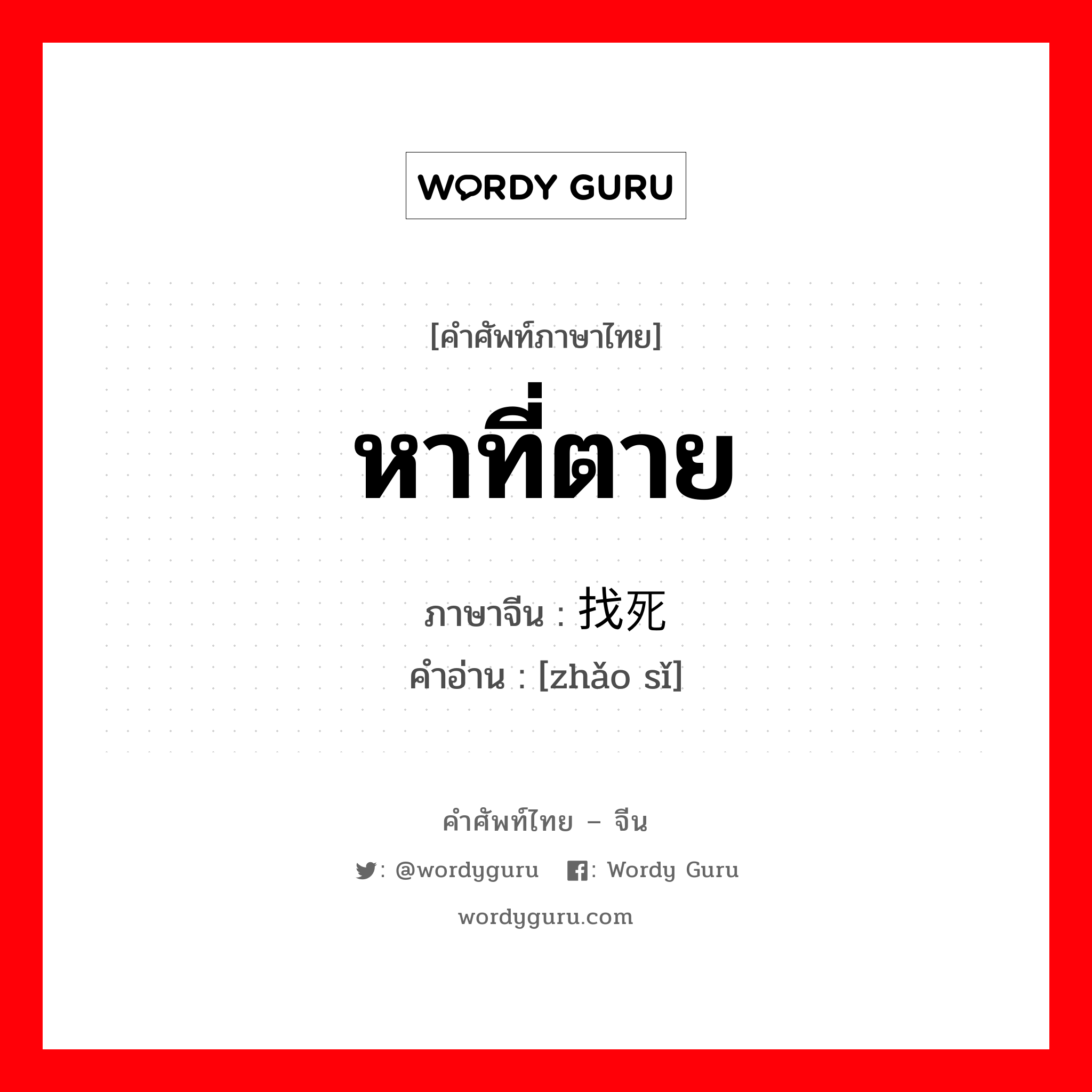 หาที่ตาย ภาษาจีนคืออะไร, คำศัพท์ภาษาไทย - จีน หาที่ตาย ภาษาจีน 找死 คำอ่าน [zhǎo sǐ]