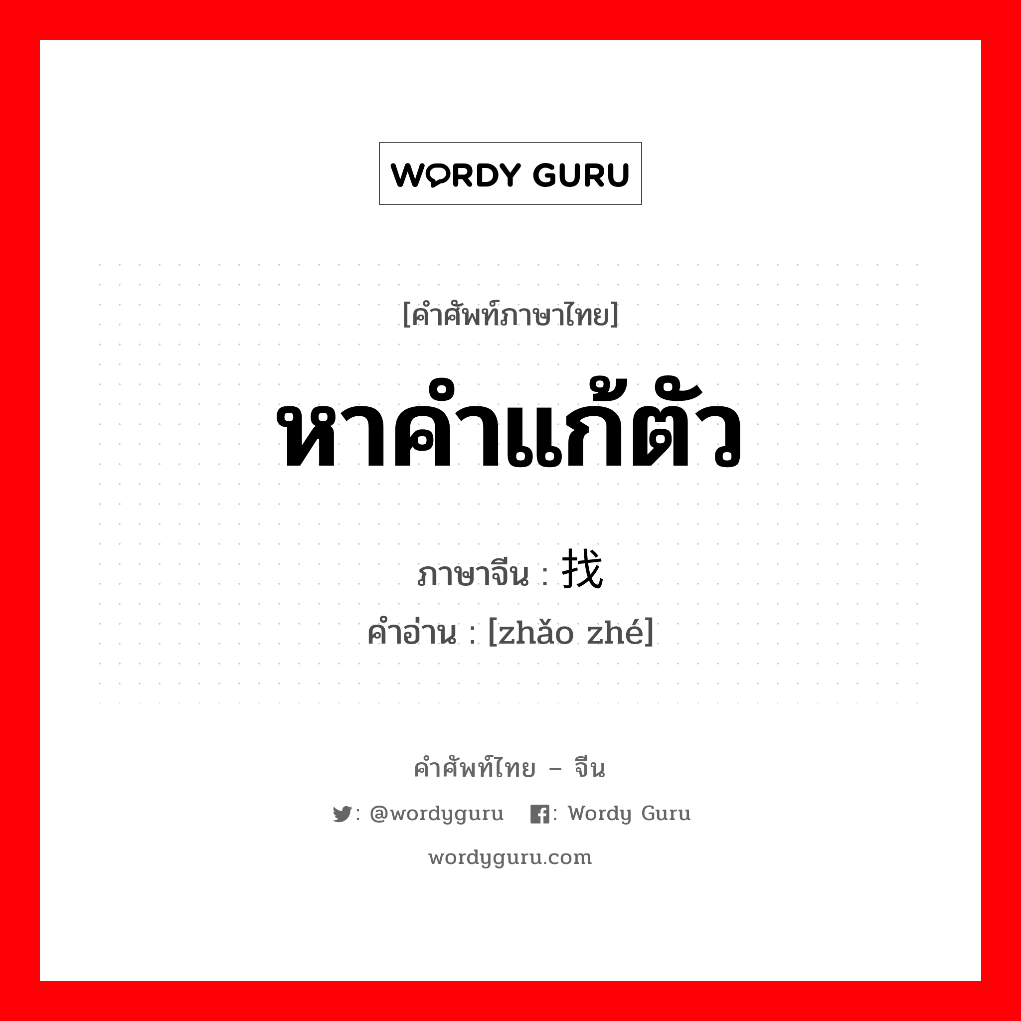 หาคำแก้ตัว ภาษาจีนคืออะไร, คำศัพท์ภาษาไทย - จีน หาคำแก้ตัว ภาษาจีน 找辙 คำอ่าน [zhǎo zhé]