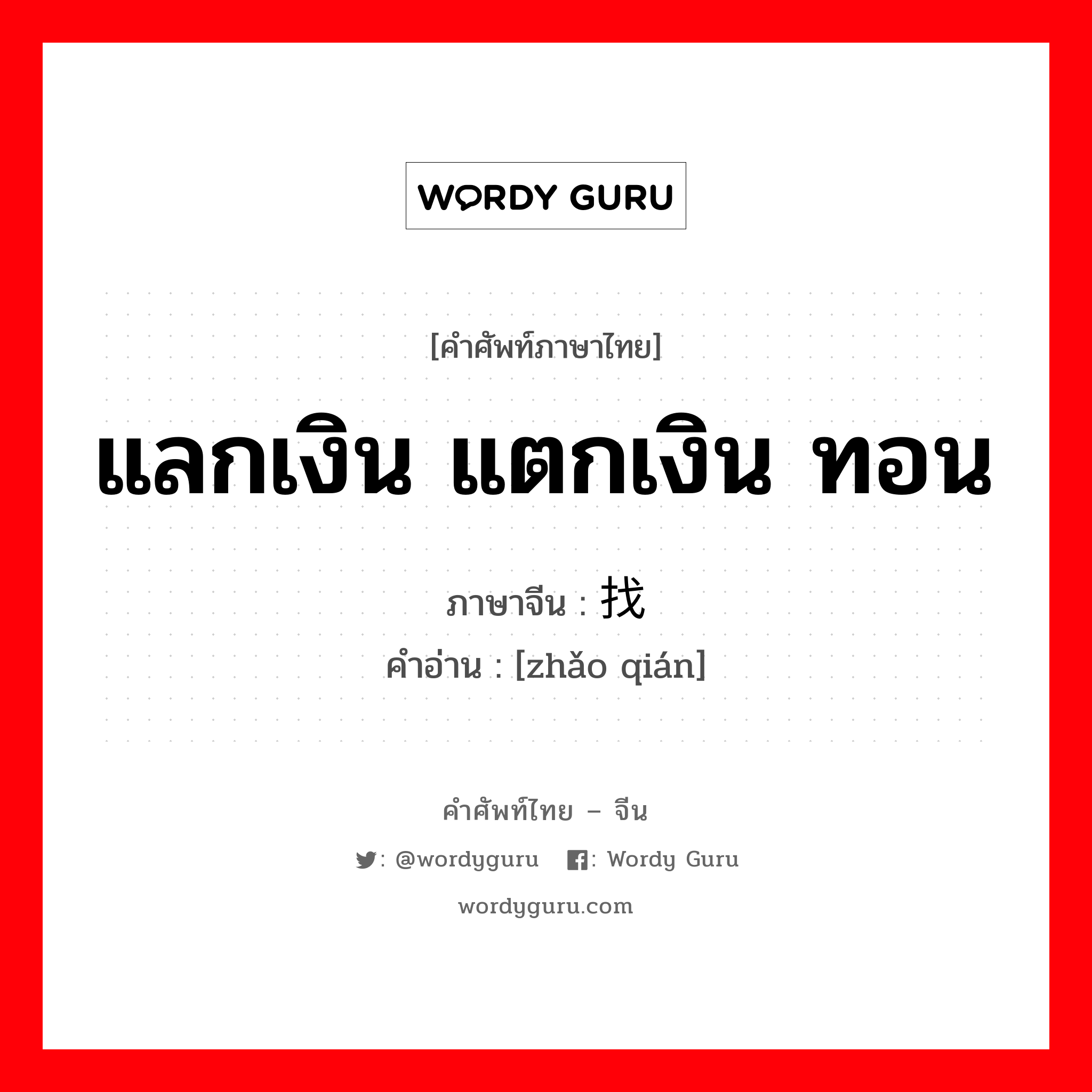 แลกเงิน แตกเงิน ทอน ภาษาจีนคืออะไร, คำศัพท์ภาษาไทย - จีน แลกเงิน แตกเงิน ทอน ภาษาจีน 找钱 คำอ่าน [zhǎo qián]