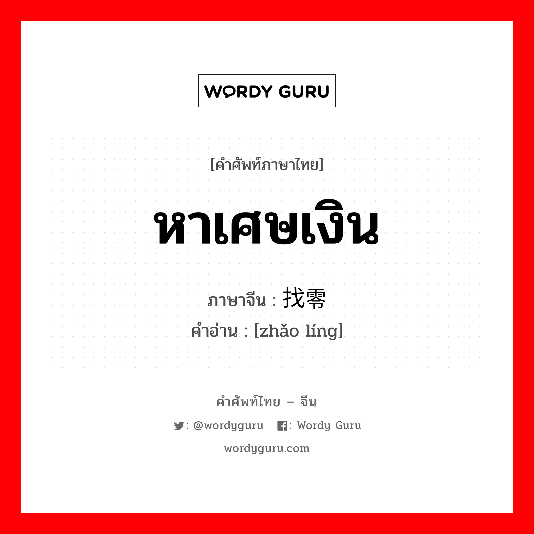 หาเศษเงิน ภาษาจีนคืออะไร, คำศัพท์ภาษาไทย - จีน หาเศษเงิน ภาษาจีน 找零 คำอ่าน [zhǎo líng]