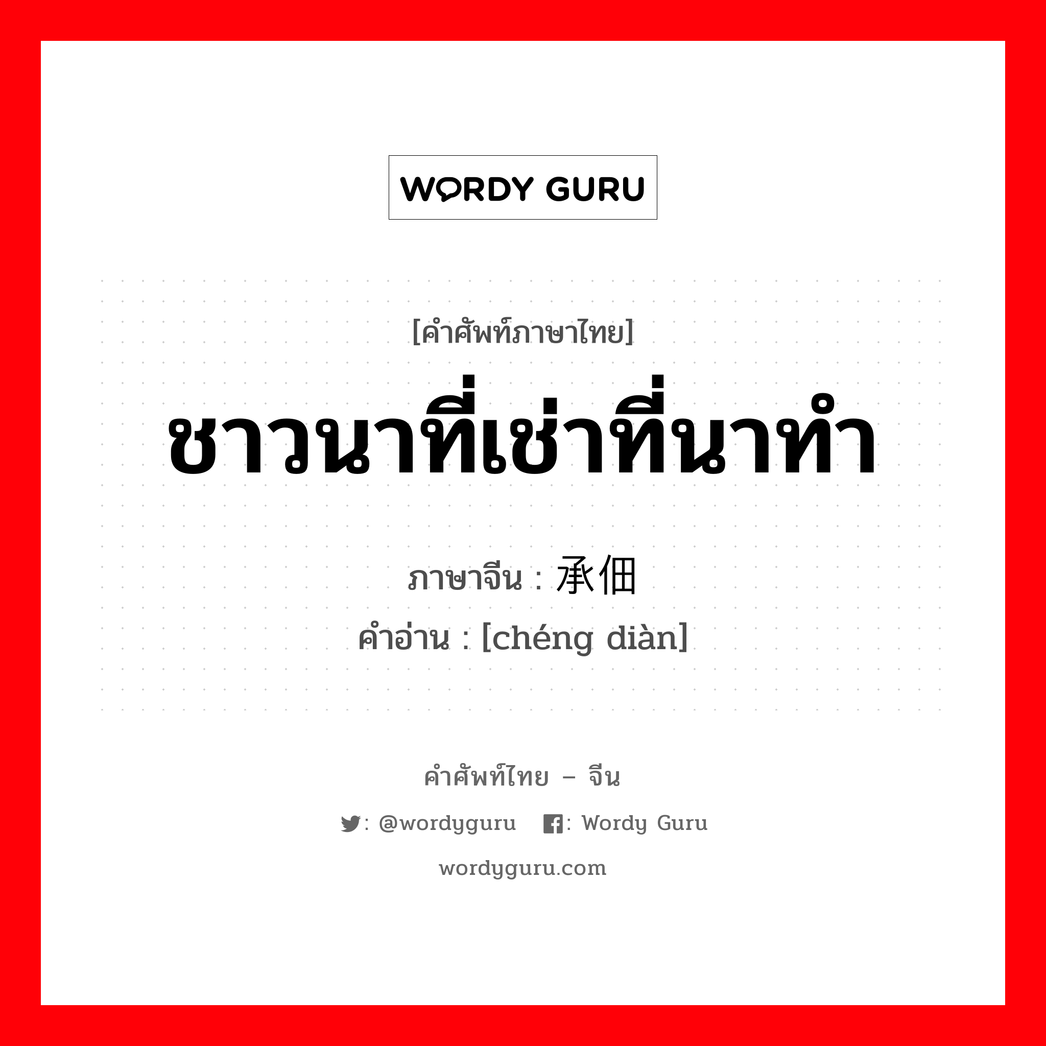 ชาวนาที่เช่าที่นาทำ ภาษาจีนคืออะไร, คำศัพท์ภาษาไทย - จีน ชาวนาที่เช่าที่นาทำ ภาษาจีน 承佃 คำอ่าน [chéng diàn]