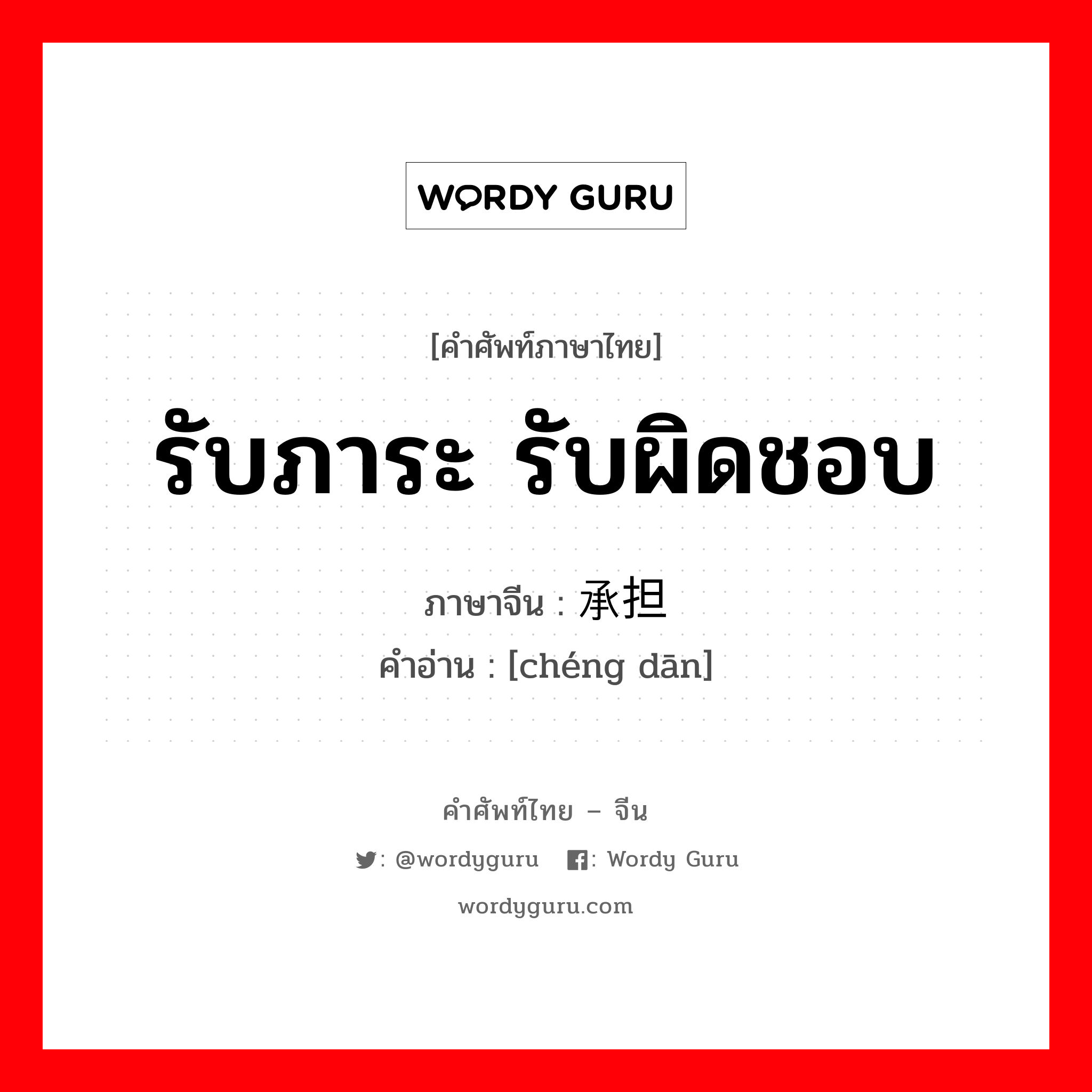 รับภาระ รับผิดชอบ ภาษาจีนคืออะไร, คำศัพท์ภาษาไทย - จีน รับภาระ รับผิดชอบ ภาษาจีน 承担 คำอ่าน [chéng dān]