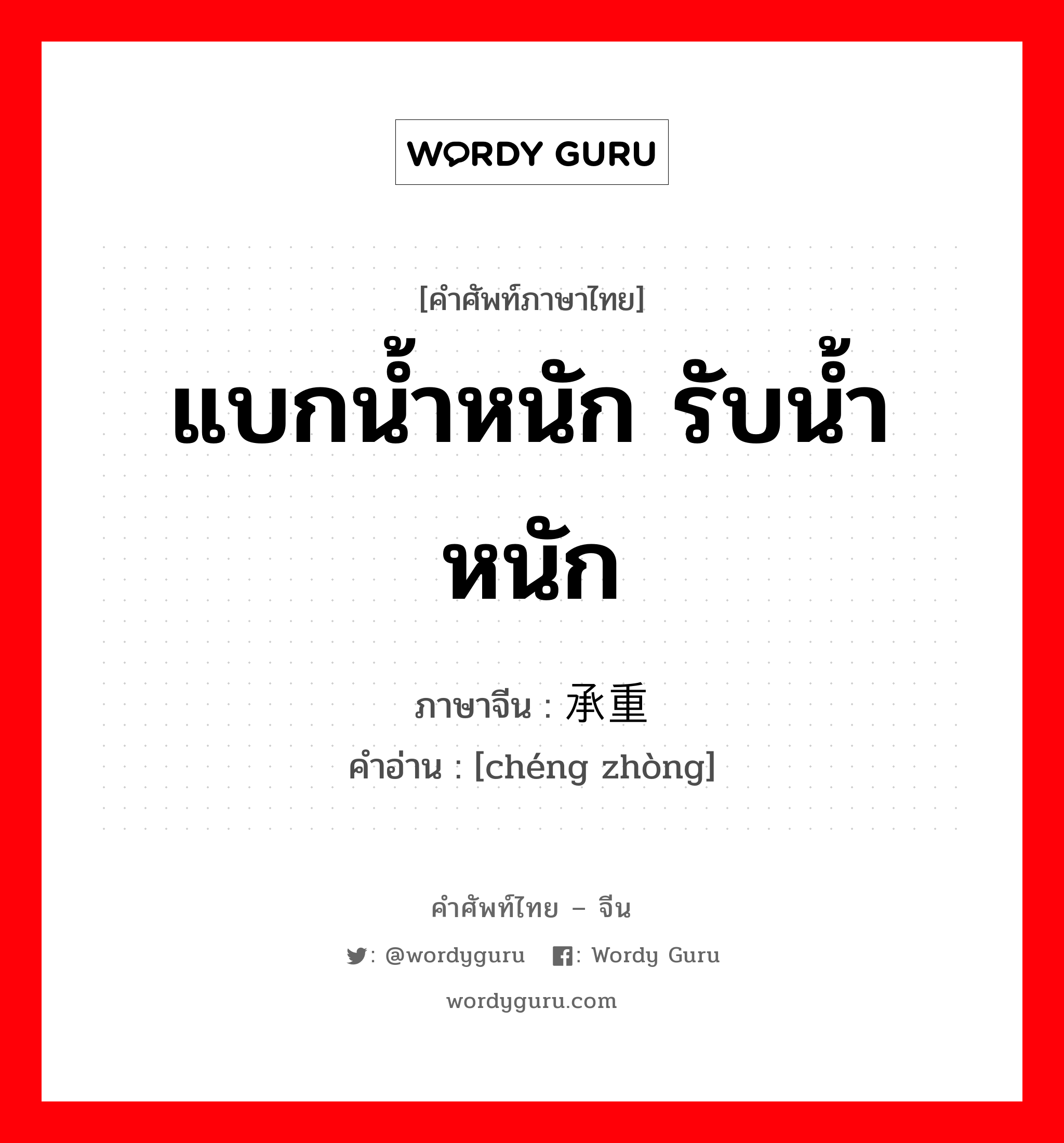 แบกน้ำหนัก รับน้ำหนัก ภาษาจีนคืออะไร, คำศัพท์ภาษาไทย - จีน แบกน้ำหนัก รับน้ำหนัก ภาษาจีน 承重 คำอ่าน [chéng zhòng]